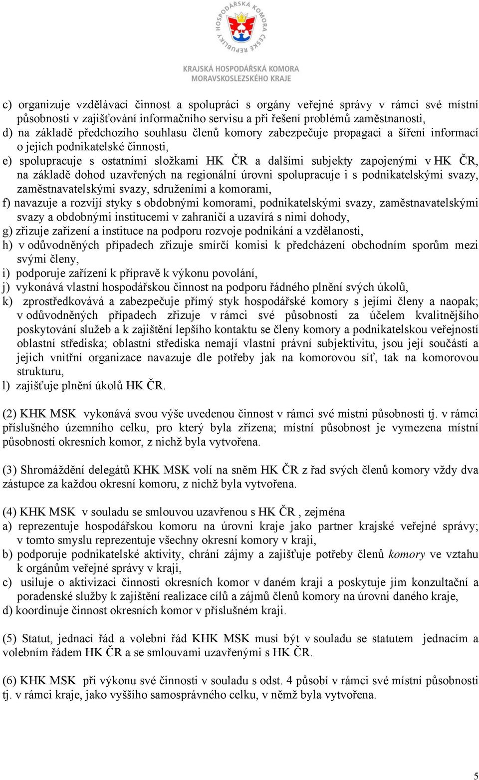 uzavřených na regionální úrovni spolupracuje i s podnikatelskými svazy, zaměstnavatelskými svazy, sdruženími a komorami, f) navazuje a rozvíjí styky s obdobnými komorami, podnikatelskými svazy,