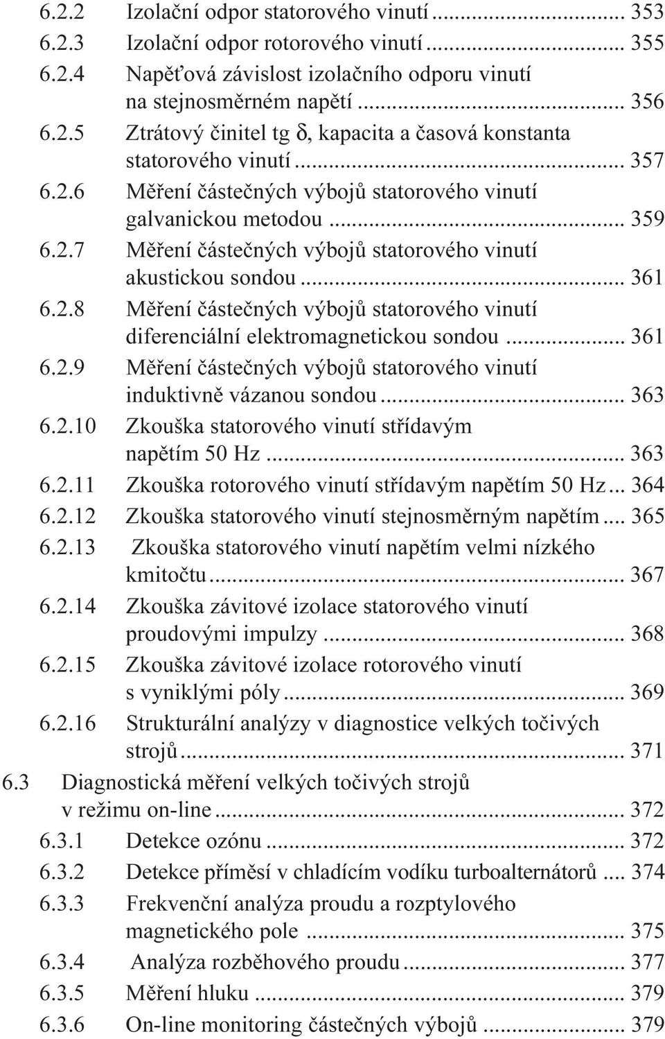 .. 361 6.2.9 Mìøení èásteèných výbojù statorového vinutí induktivnì vázanou sondou... 363 6.2.10 Zkouška statorového vinutí støídavým napìtím 50 Hz... 363 6.2.11 Zkouška rotorového vinutí støídavým napìtím 50 Hz.