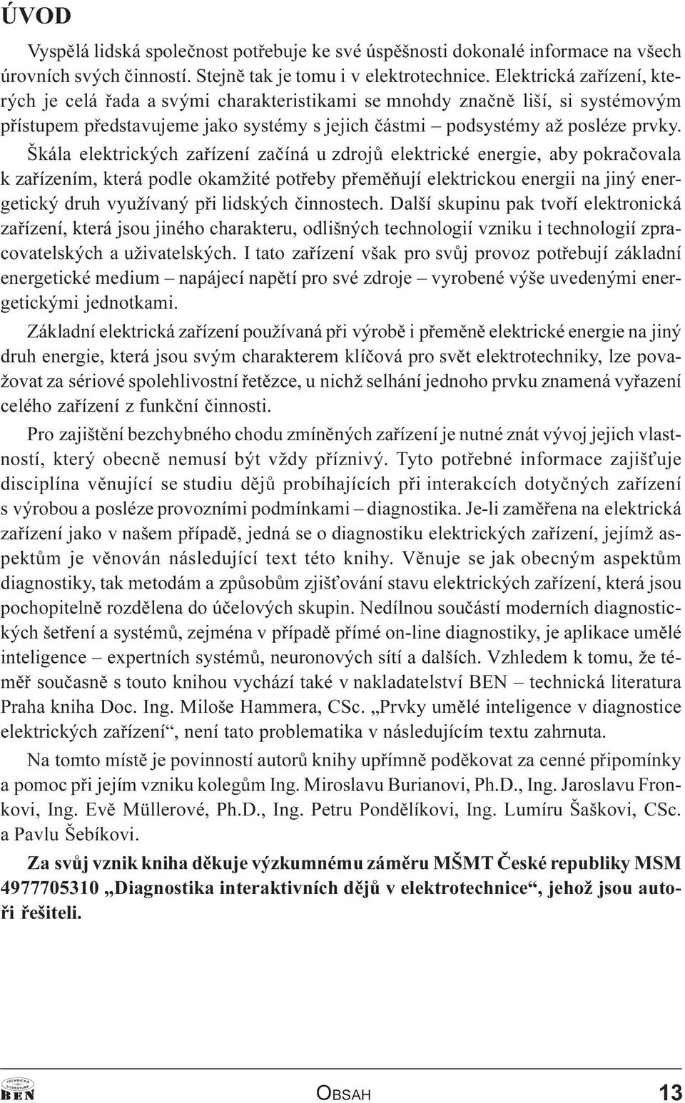 Škála elektrických zaøízení zaèíná u zdrojù elektrické energie, aby pokraèovala k zaøízením, která podle okamžité potøeby pøemìòují elektrickou energii na jiný energetický druh využívaný pøi lidských