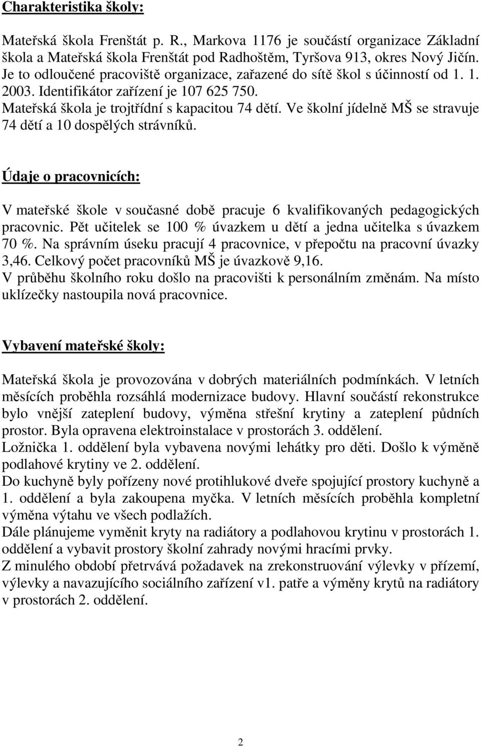 Ve školní jídelně MŠ se stravuje 74 dětí a 10 dospělých strávníků. Údaje o pracovnicích: V mateřské škole v současné době pracuje 6 kvalifikovaných pedagogických pracovnic.