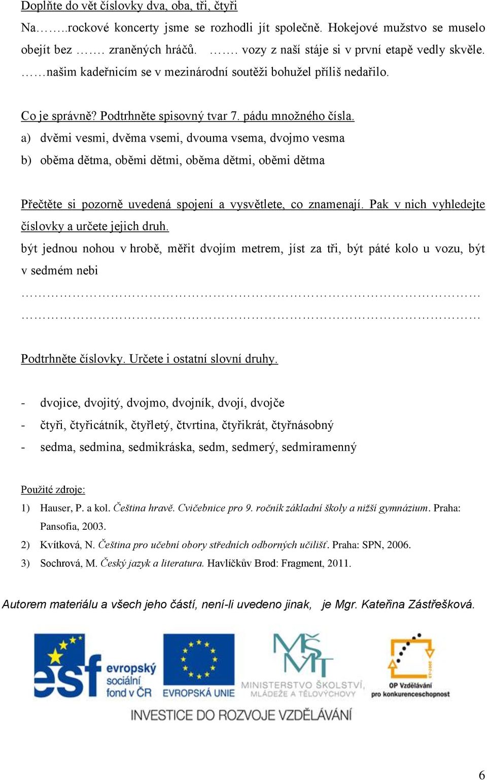 a) dvěmi vesmi, dvěma vsemi, dvouma vsema, dvojmo vesma b) oběma dětma, oběmi dětmi, oběma dětmi, oběmi dětma Přečtěte si pozorně uvedená spojení a vysvětlete, co znamenají.