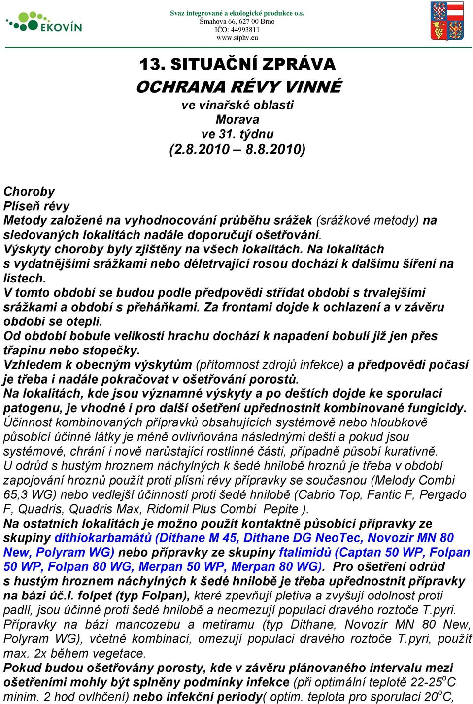 Výskyty choroby byly zjištěny na všech lokalitách. Na lokalitách s vydatnějšími srážkami nebo déletrvající rosou dochází k dalšímu šíření na listech.