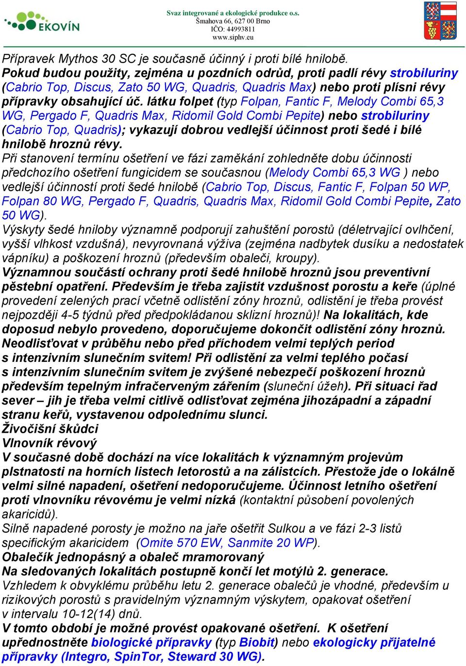 látku folpet (typ Folpan, Fantic F, Melody Combi 65,3 WG, Pergado F, Quadris Max, Ridomil Gold Combi Pepite) nebo strobiluriny (Cabrio Top, Quadris); vykazují dobrou vedlejší účinnost proti šedé i