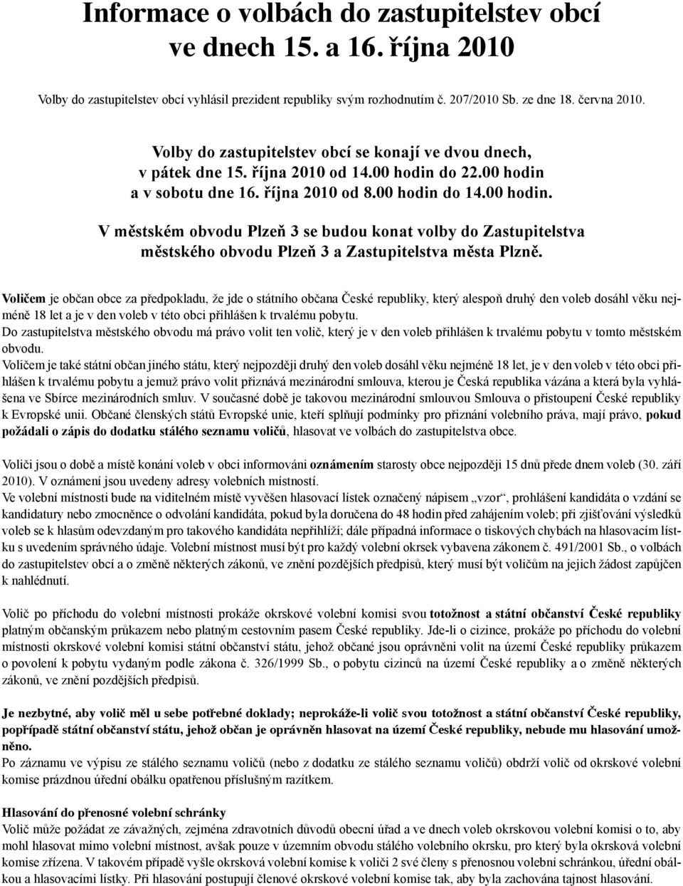 do 22.00 hodin a v sobotu dne 16. října 2010 od 8.00 hodin do 14.00 hodin. V městském obvodu Plzeň 3 se budou konat volby do Zastupitelstva městského obvodu Plzeň 3 a Zastupitelstva města Plzně.