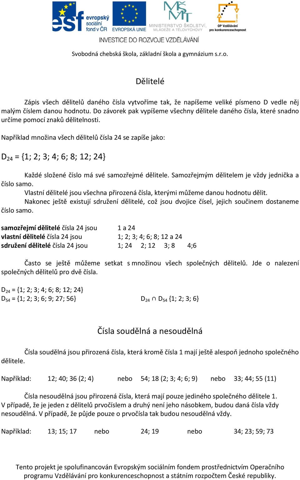 Například množina všech dělitelů čísla 24 se zapíše jako: D 24 = {1; 2; 3; 4; 6; 8; 12; 24} Každé složené číslo má své samozřejmé dělitele. Samozřejmým dělitelem je vždy jednička a číslo samo.