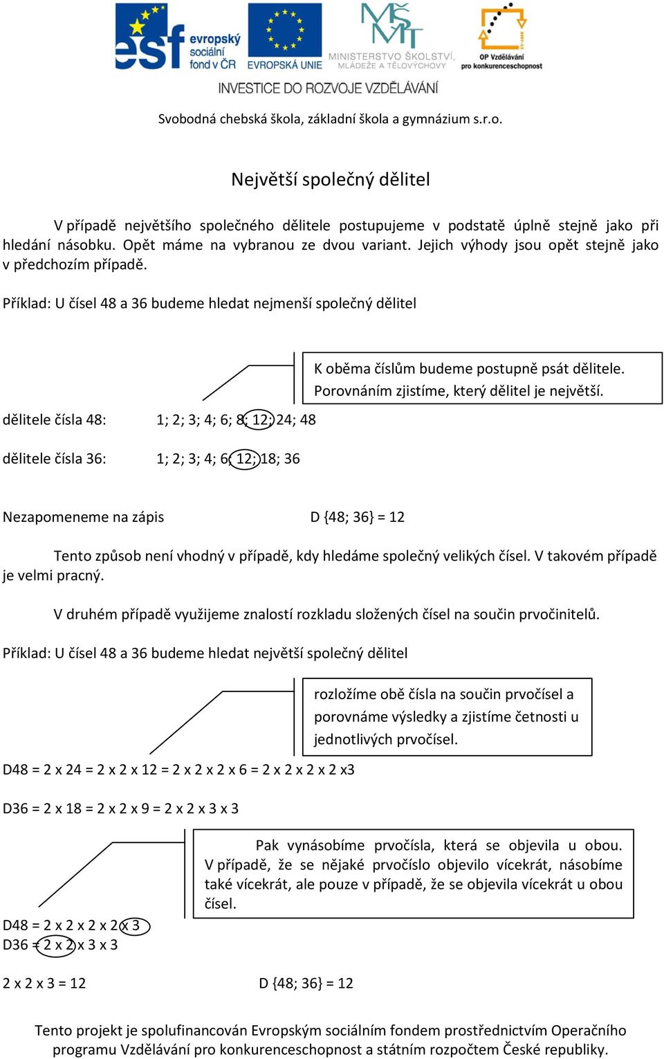 Příklad: U čísel 48 a 36 budeme hledat nejmenší společný dělitel dělitele čísla 48: 1; 2; 3; 4; 6; 8; 12; 24; 48 dělitele čísla 36: 1; 2; 3; 4; 6; 12; 18; 36 K oběma číslům budeme postupně psát