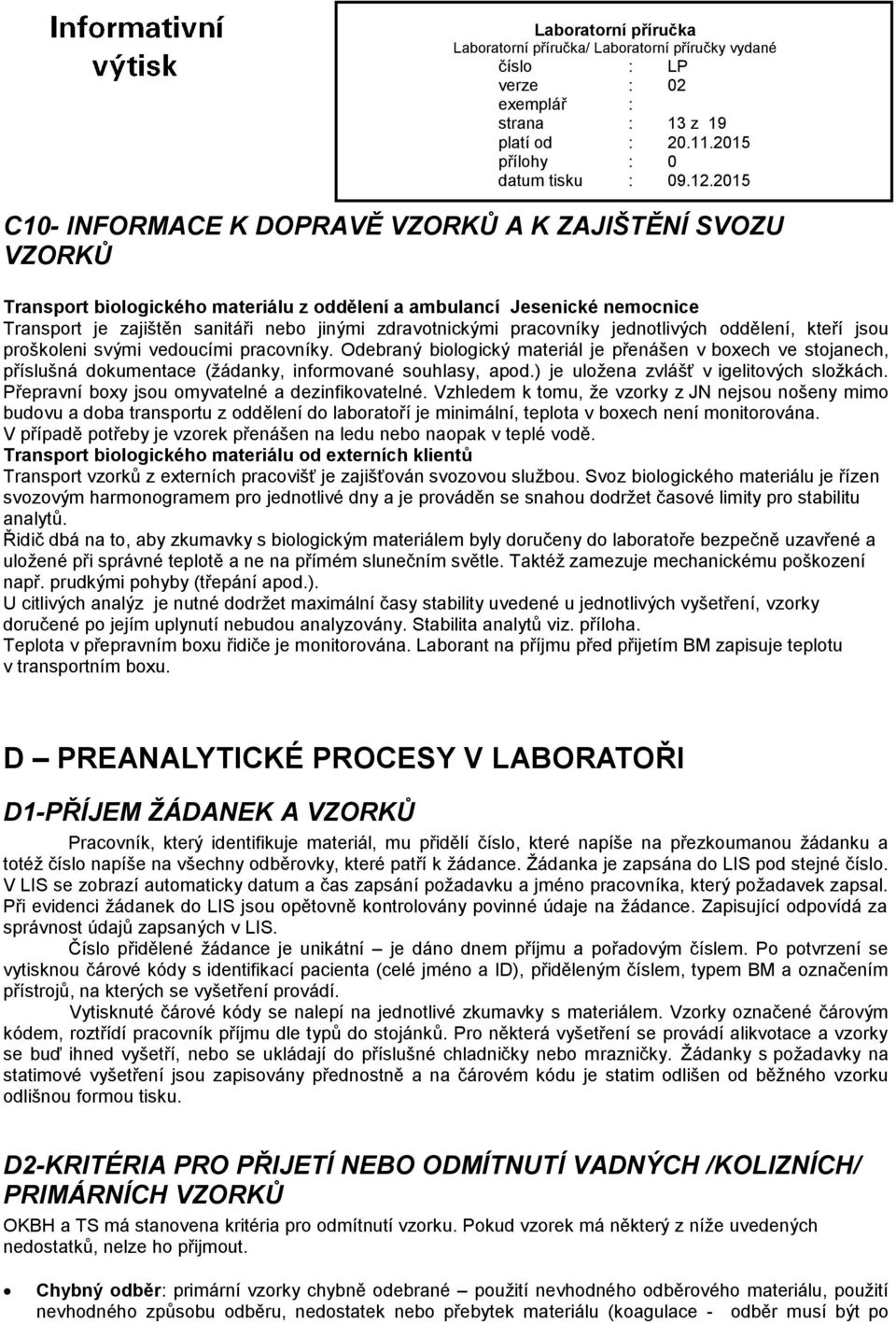 Odebraný biologický materiál je přenášen v boxech ve stojanech, příslušná dokumentace (žádanky, informované souhlasy, apod.) je uložena zvlášť v igelitových složkách.