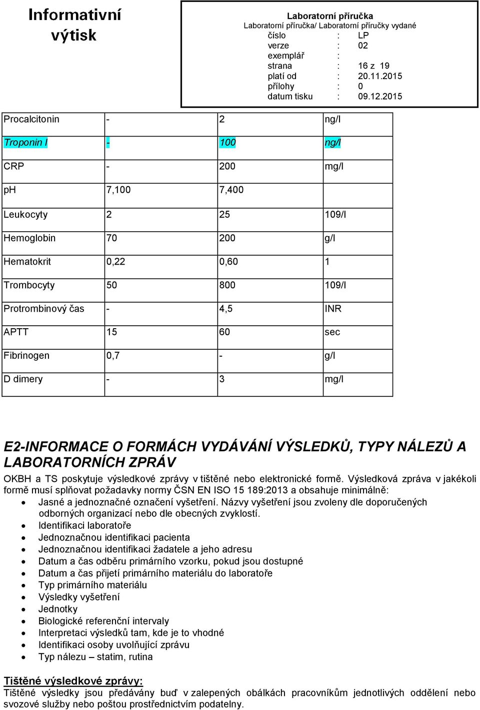 elektronické formě. Výsledková zpráva v jakékoli formě musí splňovat požadavky normy ČSN EN ISO 15 189:2013 a obsahuje minimálně: Jasné a jednoznačné označení vyšetření.