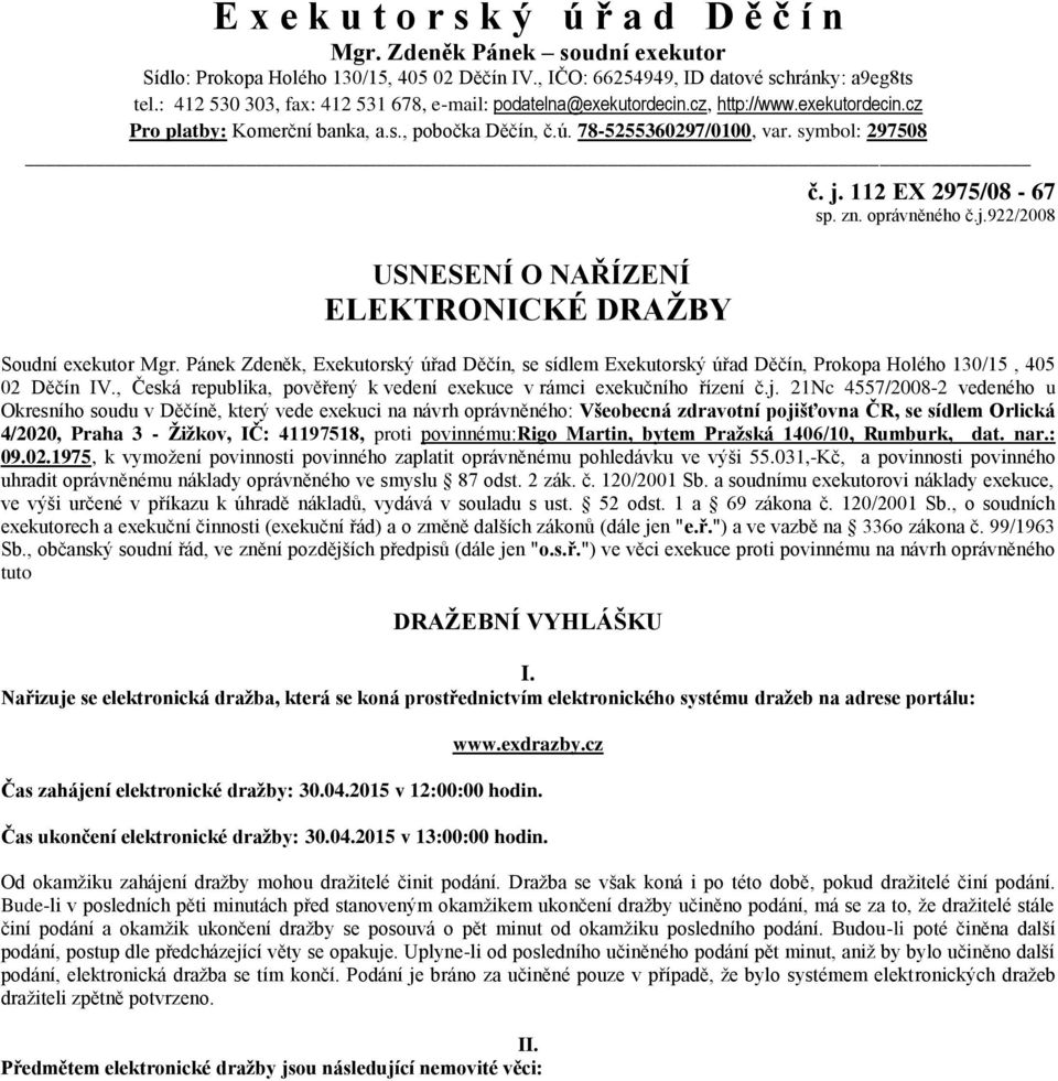 symbol: 297508 USNESENÍ O NAŘÍZENÍ ELEKTRONICKÉ DRAŽBY č. j. 112 EX 2975/08-67 sp. zn. oprávněného č.j.922/2008 Soudní exekutor Mgr.