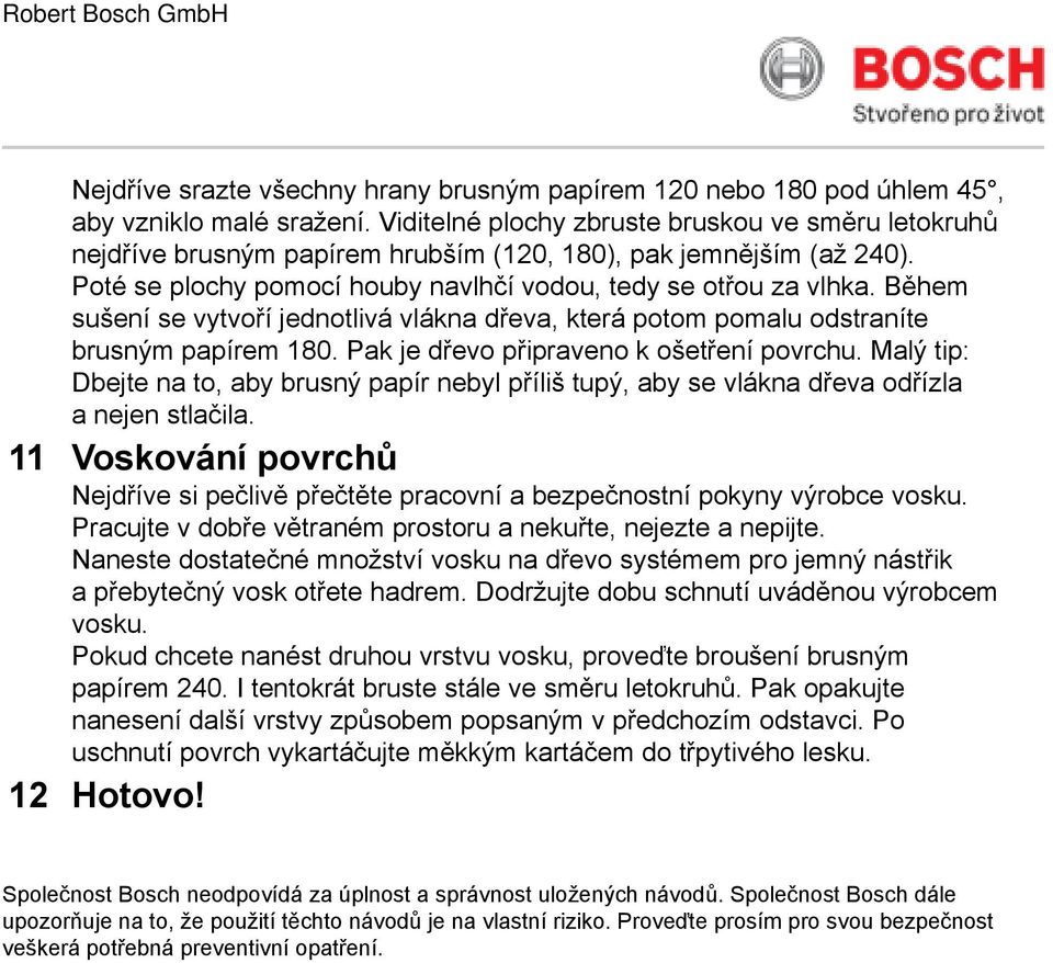 Během sušení se vytvoří jednotlivá vlákna dřeva, která potom pomalu odstraníte brusným papírem 180. Pak je dřevo připraveno k ošetření povrchu.