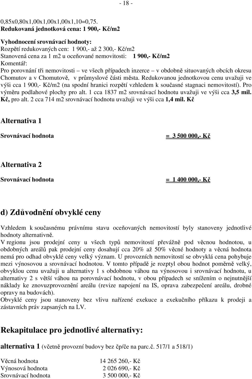 Pro porovnání tři nemovitosti ve všech případech inzerce v obdobně situovaných obcích okresu Chomutov a v Chomutově, v průmyslové části města.