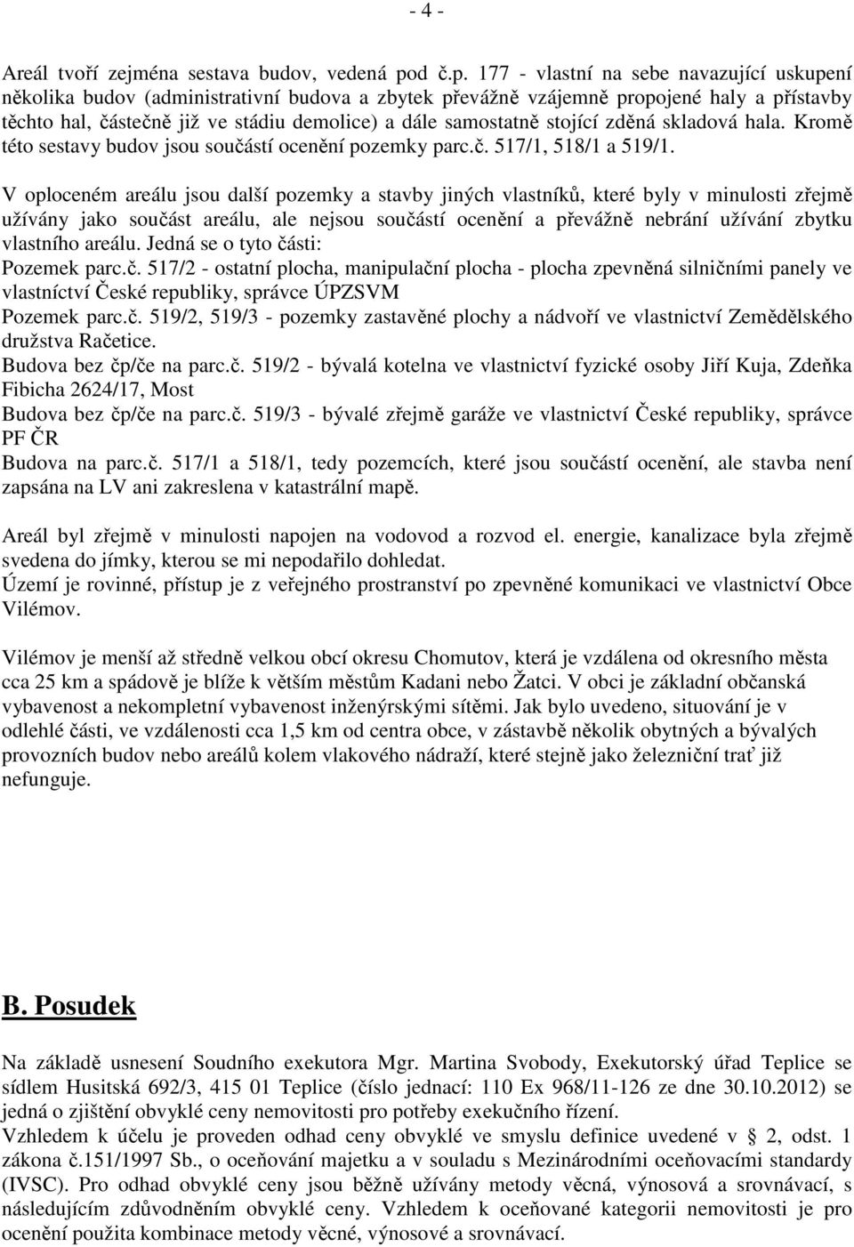 177 - vlastní na sebe navazující uskupení několika budov (administrativní budova a zbytek převážně vzájemně propojené haly a přístavby těchto hal, částečně již ve stádiu demolice) a dále samostatně