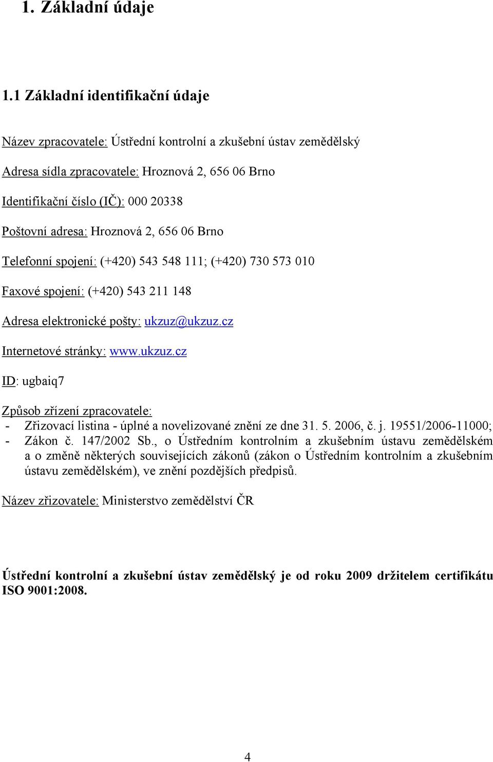 adresa: Hroznová 2, 656 06 Brno Telefonní spojení: (+420) 543 548 111; (+420) 730 573 010 Faxové spojení: (+420) 543 211 148 Adresa elektronické pošty: ukzuz@