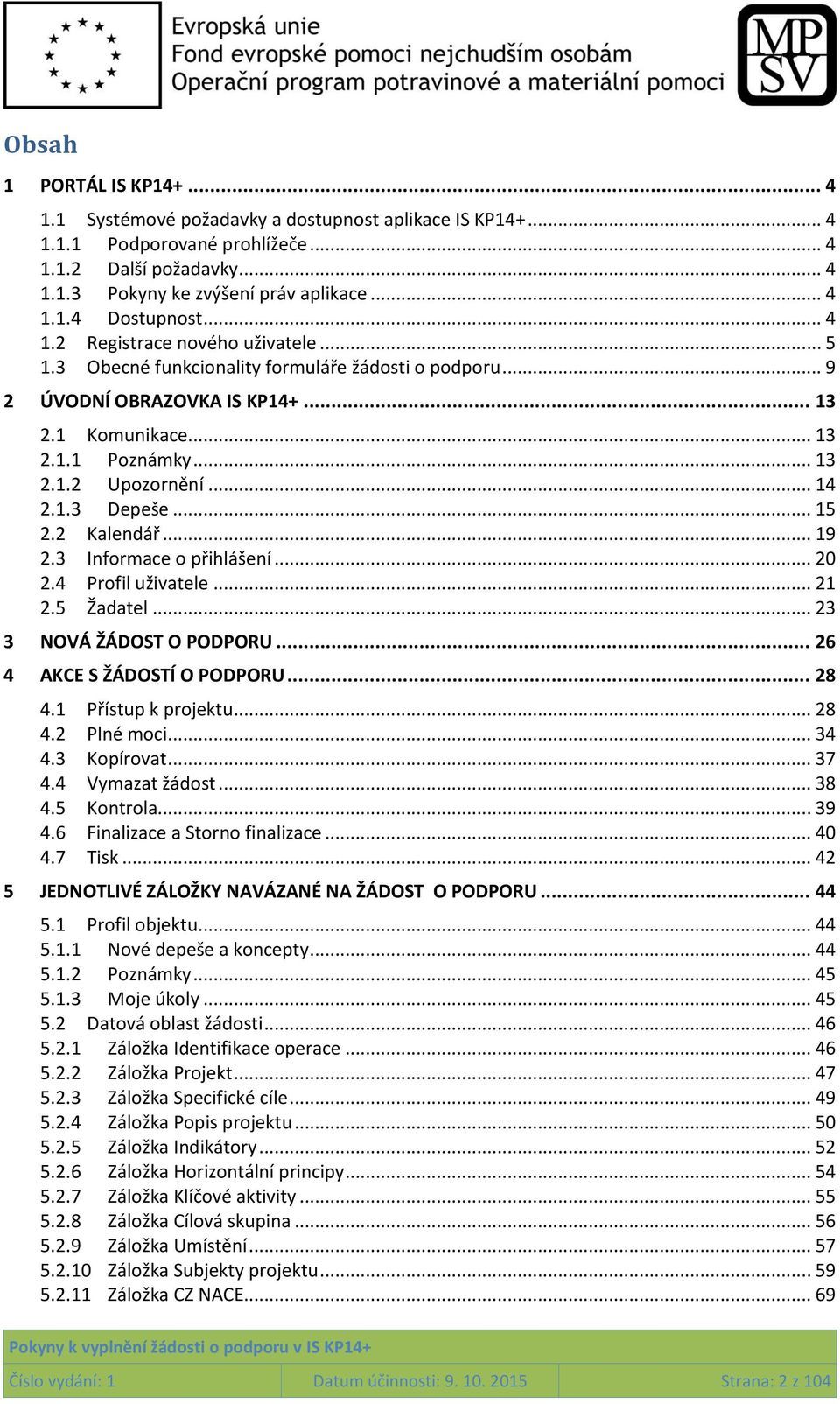 1.3 Depeše... 15 2.2 Kalendář... 19 2.3 Informace o přihlášení... 20 2.4 Profil uživatele... 21 2.5 Žadatel... 23 3 NOVÁ ŽÁDOST O PODPORU... 26 4 AKCE S ŽÁDOSTÍ O PODPORU... 28 4.1 Přístup k projektu.