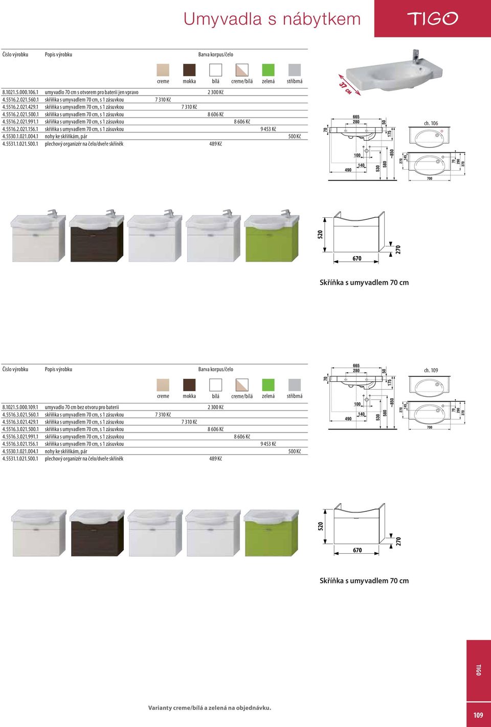 1 skříňka s umyvadlem 70 cm, s 1 zásuvkou 9 453 Kč 37 cm ch. 106 670 Skříňka s umyvadlem 70 cm ch. 109 8.1021.5.000.109.1 umyvadlo 70 cm bez otvoru pro baterii 2 300 Kč 4.5516.3.021.560.