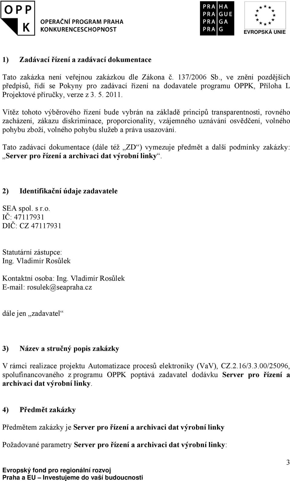 Vítěz tohoto výběrového řízení bude vybrán na základě principů transparentnosti, rovného zacházení, zákazu diskriminace, proporcionality, vzájemného uznávání osvědčení, volného pohybu zboží, volného