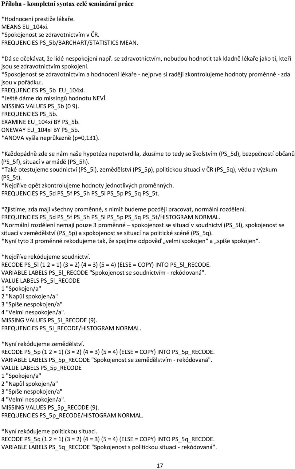 *Spokojenost se zdravotnictvím a hodnocení lékaře nejprve si raději zkontrolujeme hodnoty proměnné zda jsou v pořádku:. FREQUENCIES PS_5b EU_104xi. *Ještě dáme do missingů hodnotu NEVÍ.