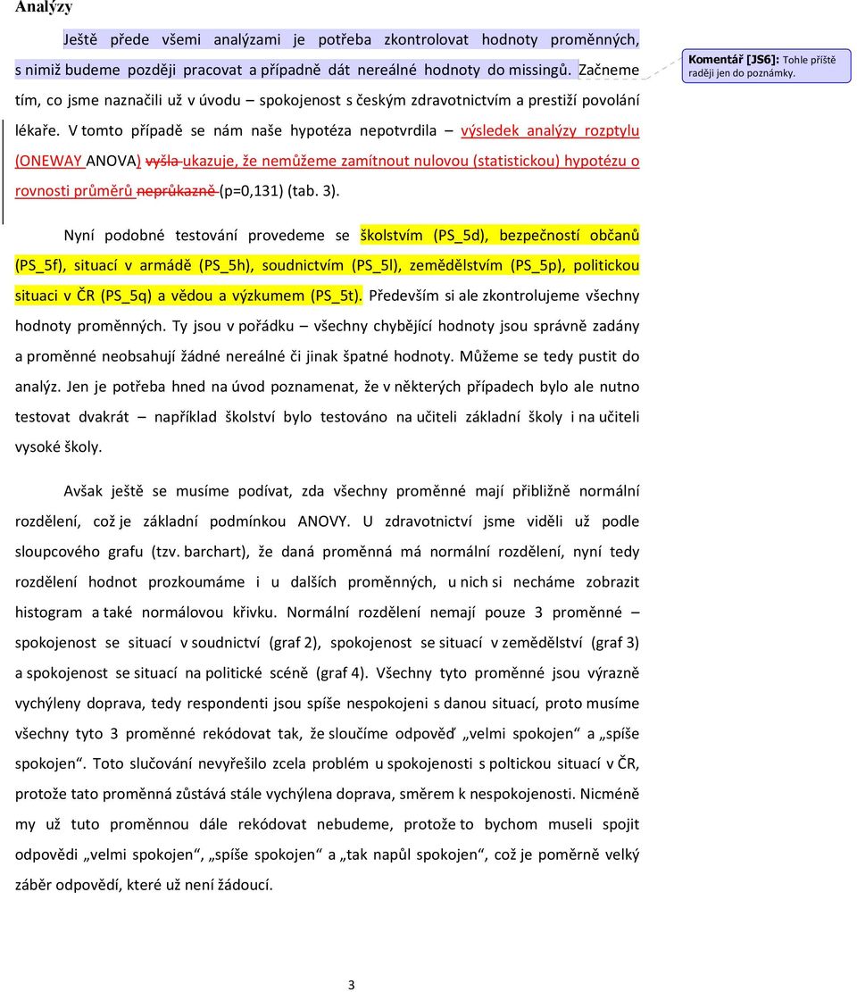 V tomto případě se nám naše hypotéza nepotvrdila výsledek analýzy rozptylu (ONEWAY ANOVA) vyšla ukazuje, že nemůžeme zamítnout nulovou (statistickou) hypotézu o rovnosti průměrů neprůkazně (p=0,131)