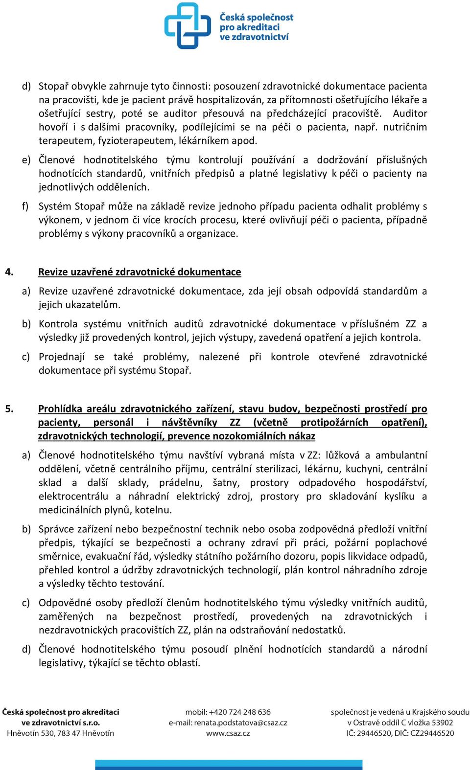 e) Členové hodnotitelského týmu kontrolují používání a dodržování příslušných hodnotících standardů, vnitřních předpisů a platné legislativy k péči o pacienty na jednotlivých odděleních.