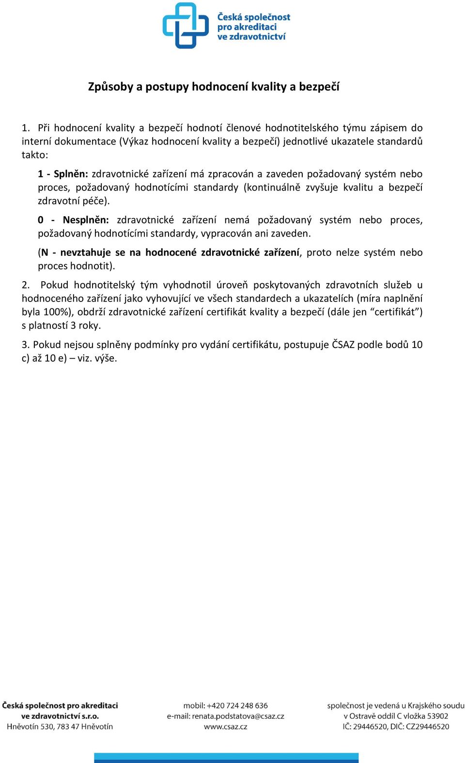 zařízení má zpracován a zaveden požadovaný systém nebo proces, požadovaný hodnotícími standardy (kontinuálně zvyšuje kvalitu a bezpečí zdravotní péče).