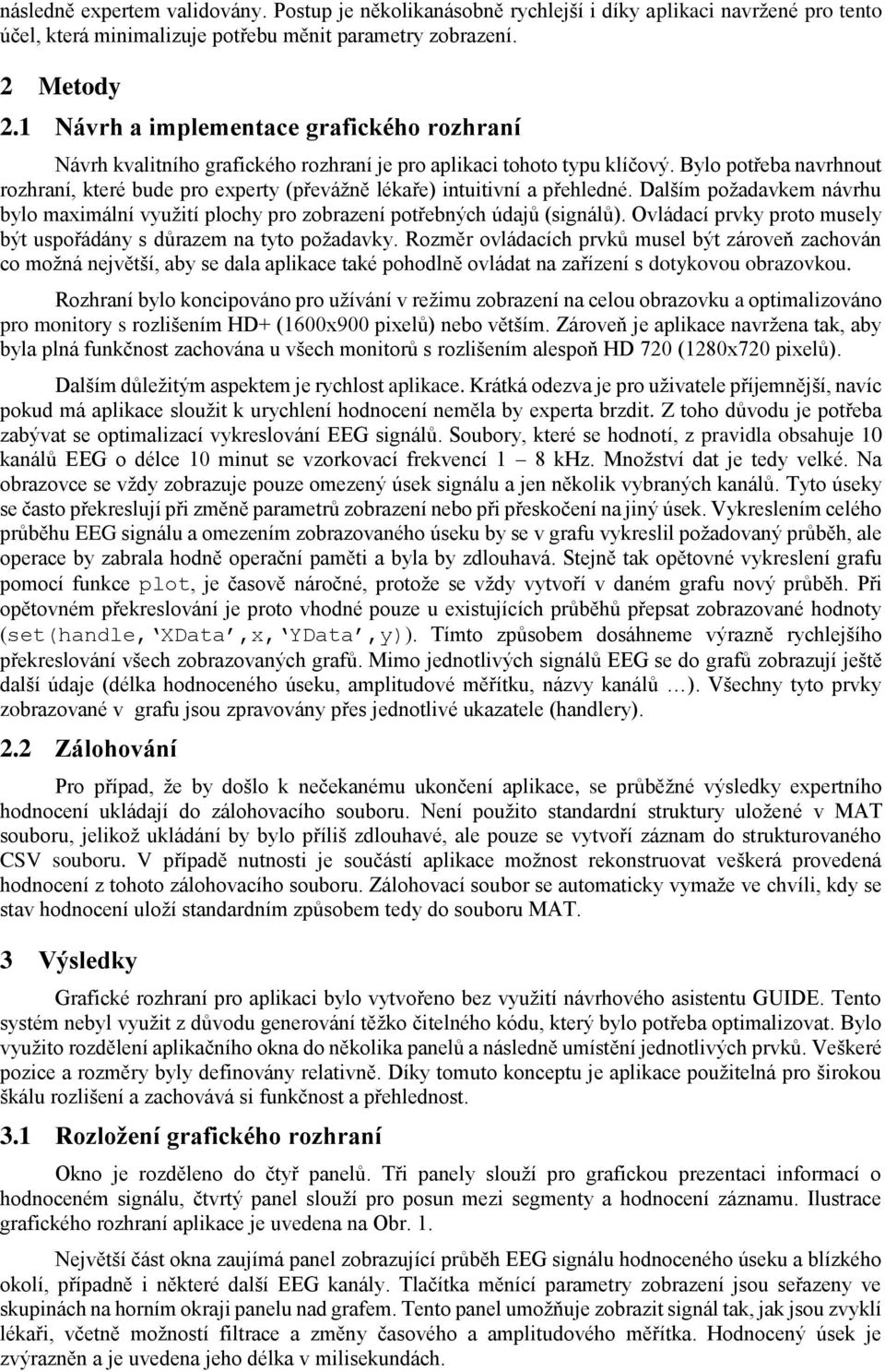 Bylo potřeba navrhnout rozhraní, které bude pro experty (převážně lékaře) intuitivní a přehledné. Dalším požadavkem návrhu bylo maximální využití plochy pro zobrazení potřebných údajů (signálů).