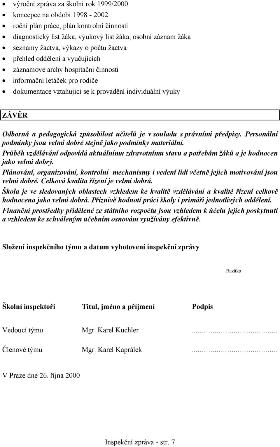 způsobilost učitelů je v souladu s právními předpisy. Personální podmínky jsou velmi dobré stejně jako podmínky materiální.