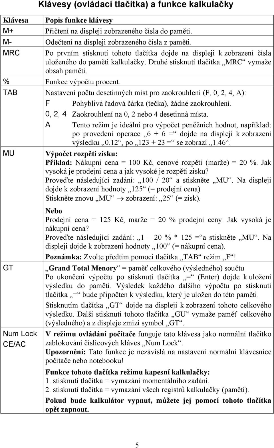 TAB MU Nastavení počtu desetinných míst pro zaokrouhlení (F, 0, 2, 4, A): F Pohyblivá řadová čárka (tečka), žádné zaokrouhlení. 0, 2, 4 Zaokrouhlení na 0, 2 nebo 4 desetinná místa.