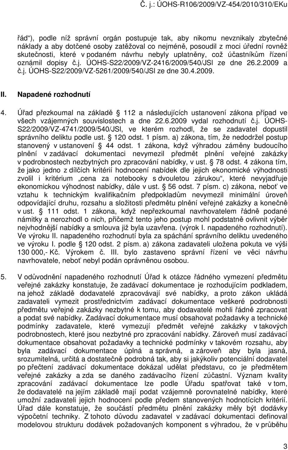 Úřad přezkoumal na základě 112 a následujících ustanovení zákona případ ve všech vzájemných souvislostech a dne 22.6.2009 vydal rozhodnutí č.j. ÚOHS- S22/2009/VZ-4741/2009/540/JSl, ve kterém rozhodl, že se zadavatel dopustil správního deliktu podle ust.