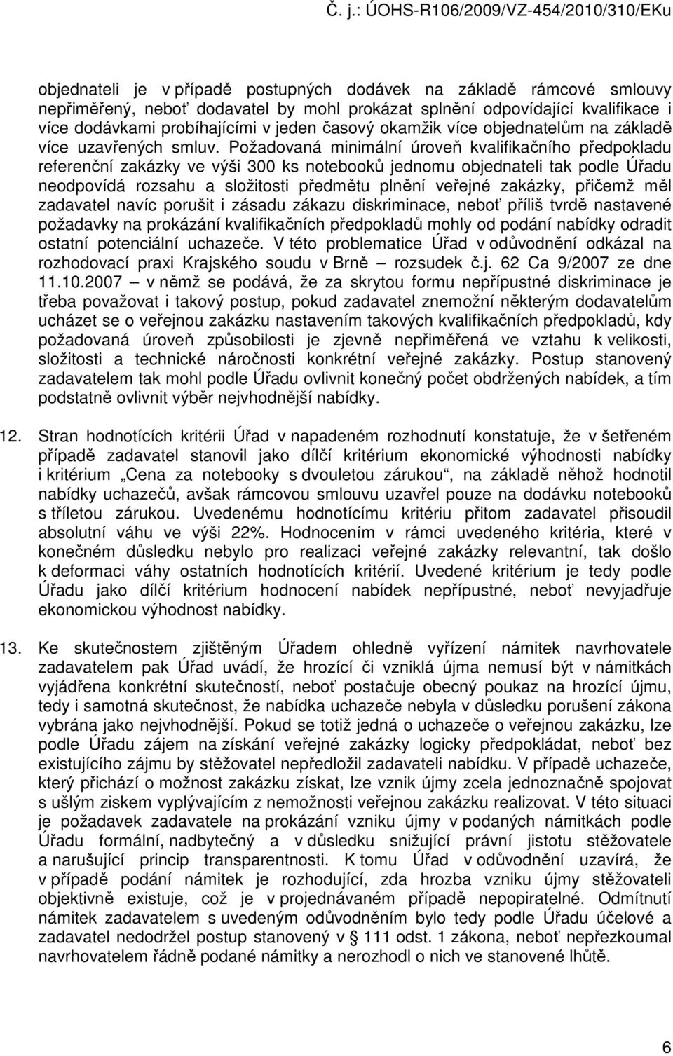 Požadovaná minimální úroveň kvalifikačního předpokladu referenční zakázky ve výši 300 ks notebooků jednomu objednateli tak podle Úřadu neodpovídá rozsahu a složitosti předmětu plnění veřejné zakázky,