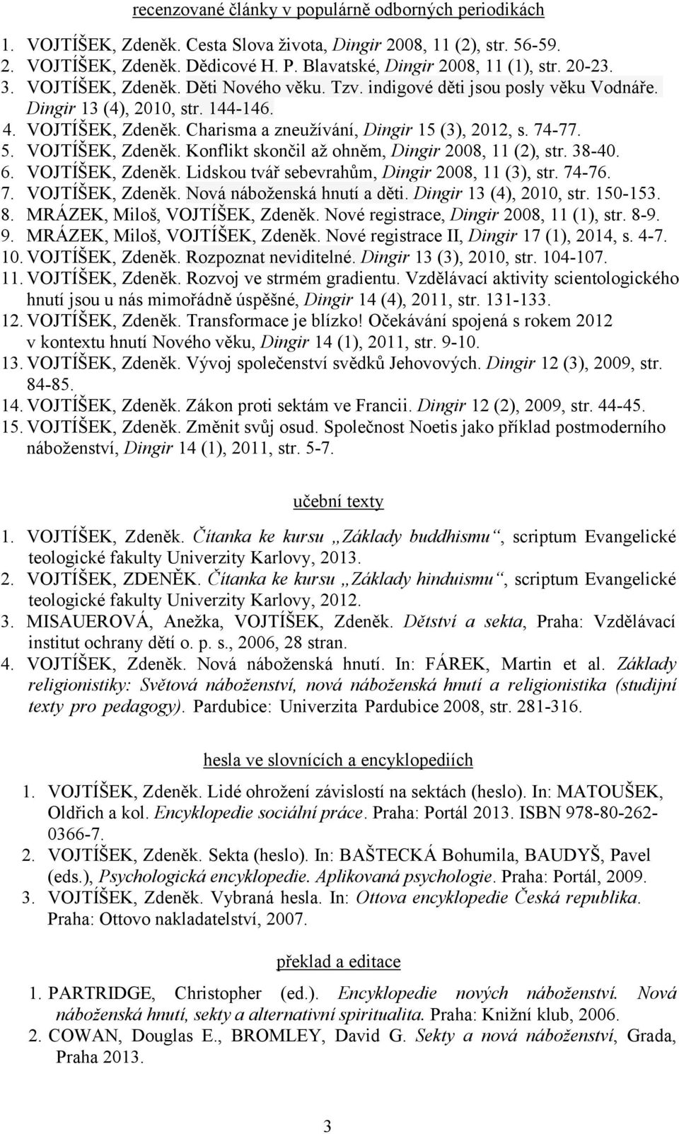 5. VOJTÍŠEK, Zdeněk. Konflikt skončil až ohněm, Dingir 2008, 11 (2), str. 38-40. 6. VOJTÍŠEK, Zdeněk. Lidskou tvář sebevrahům, Dingir 2008, 11 (3), str. 74-76. 7. VOJTÍŠEK, Zdeněk. Nová náboženská hnutí a děti.