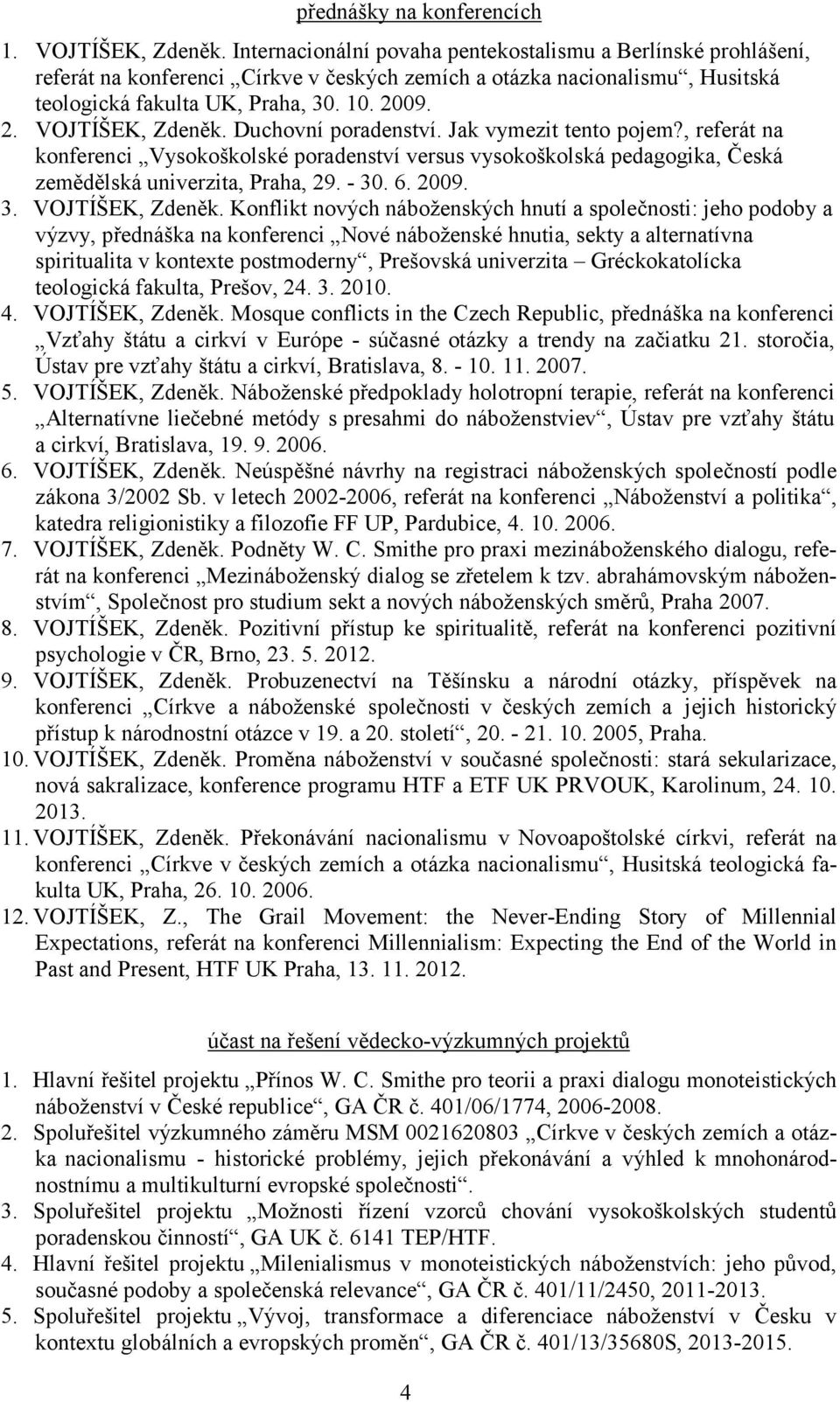 Duchovní poradenství. Jak vymezit tento pojem?, referát na konferenci Vysokoškolské poradenství versus vysokoškolská pedagogika, Česká zemědělská univerzita, Praha, 29. - 30. 6. 2009. 3. VOJTÍŠEK, Zdeněk.