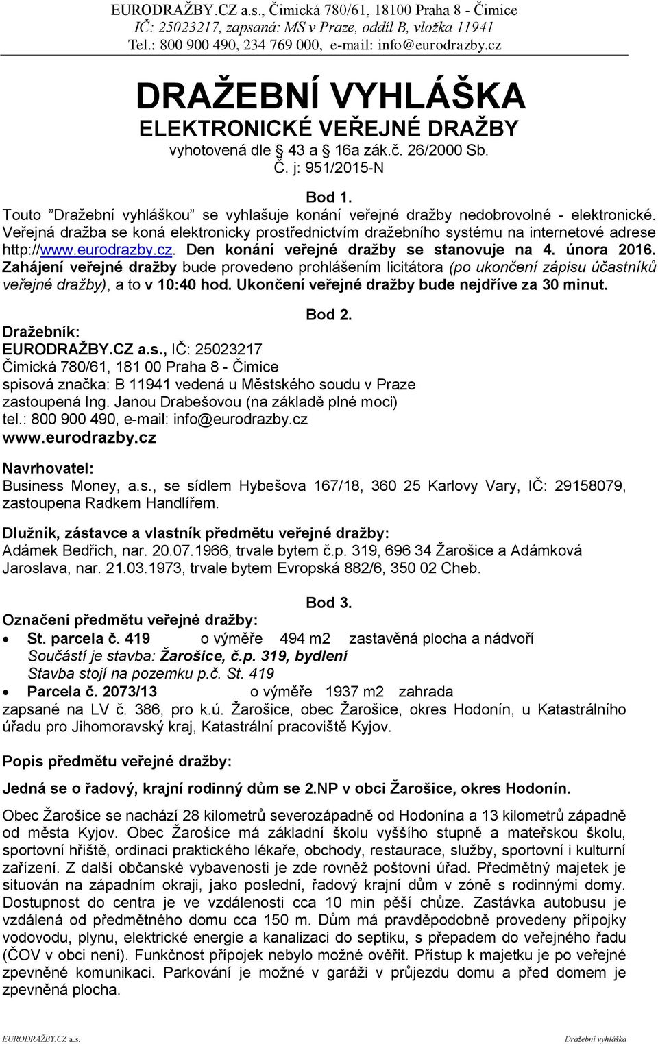 eurodrazby.cz. Den konání veřejné dražby se stanovuje na 4. února 2016. Zahájení veřejné dražby bude provedeno prohlášením licitátora (po ukončení zápisu účastníků veřejné dražby), a to v 10:40 hod.