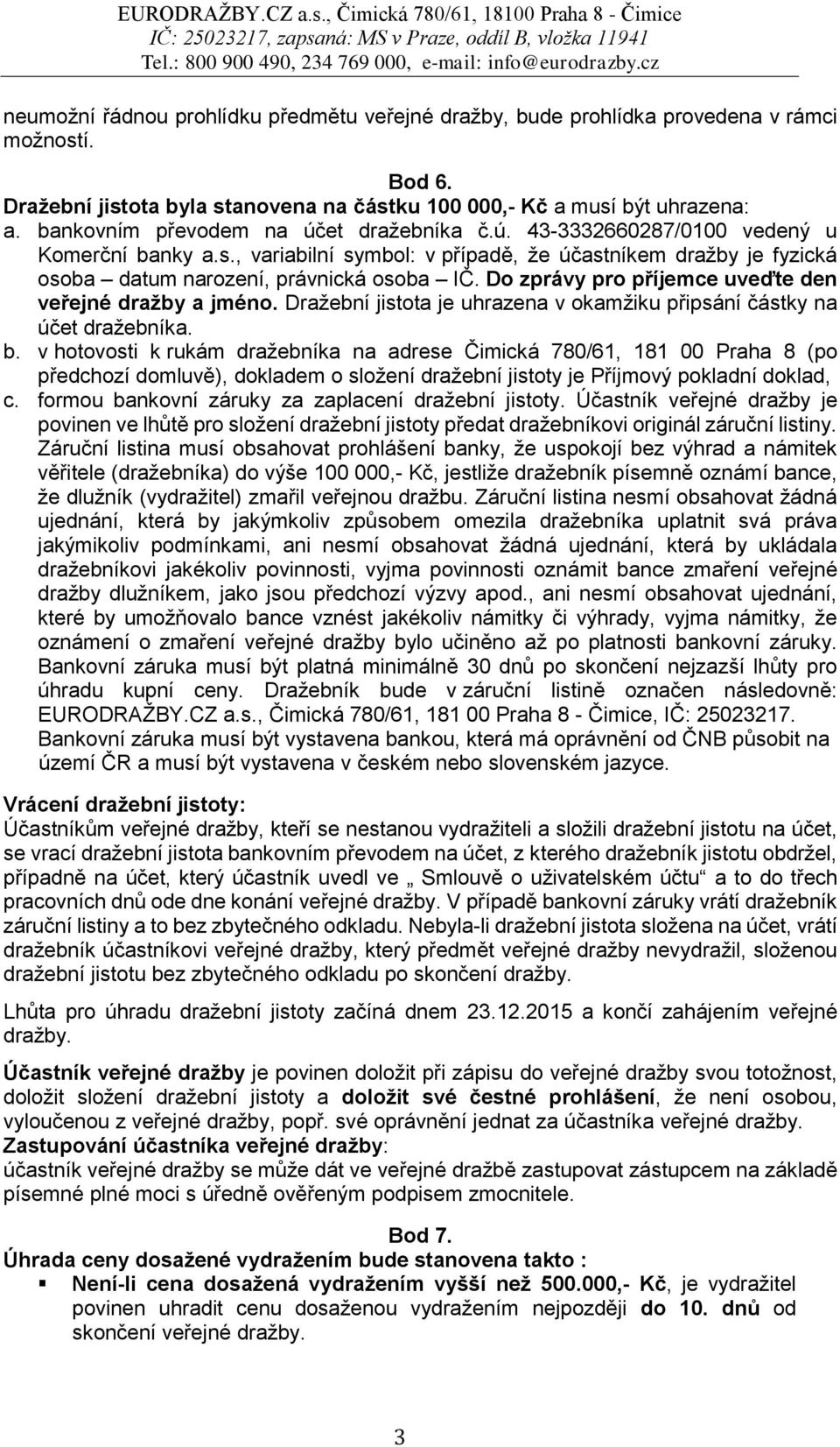 Do zprávy pro příjemce uveďte den veřejné dražby a jméno. Dražební jistota je uhrazena v okamžiku připsání částky na účet dražebníka. b.