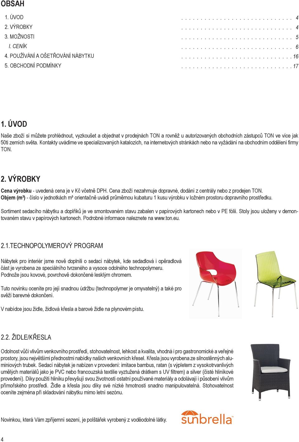 ÚVOD Naše zboží si můžete prohlédnout, vyzkoušet a objednat v prodejnách TON a rovněž u autorizovaných obchodních zástupců TON ve více jak 50ti zemích světa.