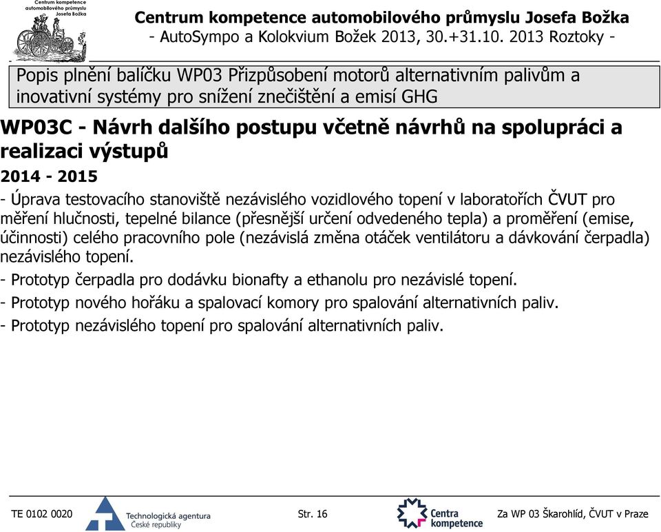 otáček ventilátoru a dávkování čerpadla) nezávislého topení. - Prototyp čerpadla pro dodávku bionafty a ethanolu pro nezávislé topení.