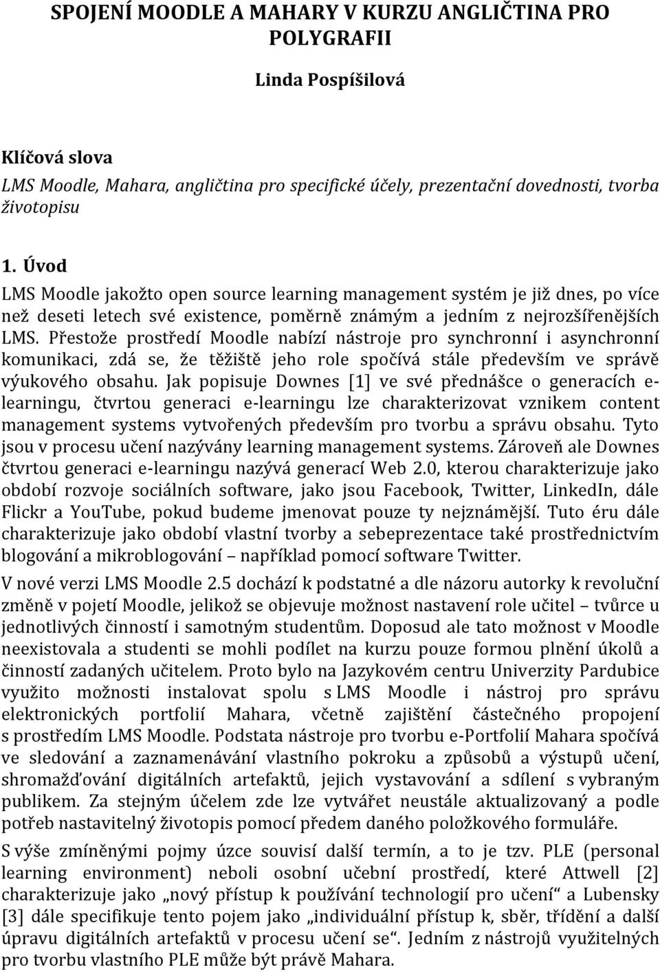 Přestože prostředí Moodle nabízí nástroje pro synchronní i asynchronní komunikaci, zdá se, že těžiště jeho role spočívá stále především ve správě výukového obsahu.