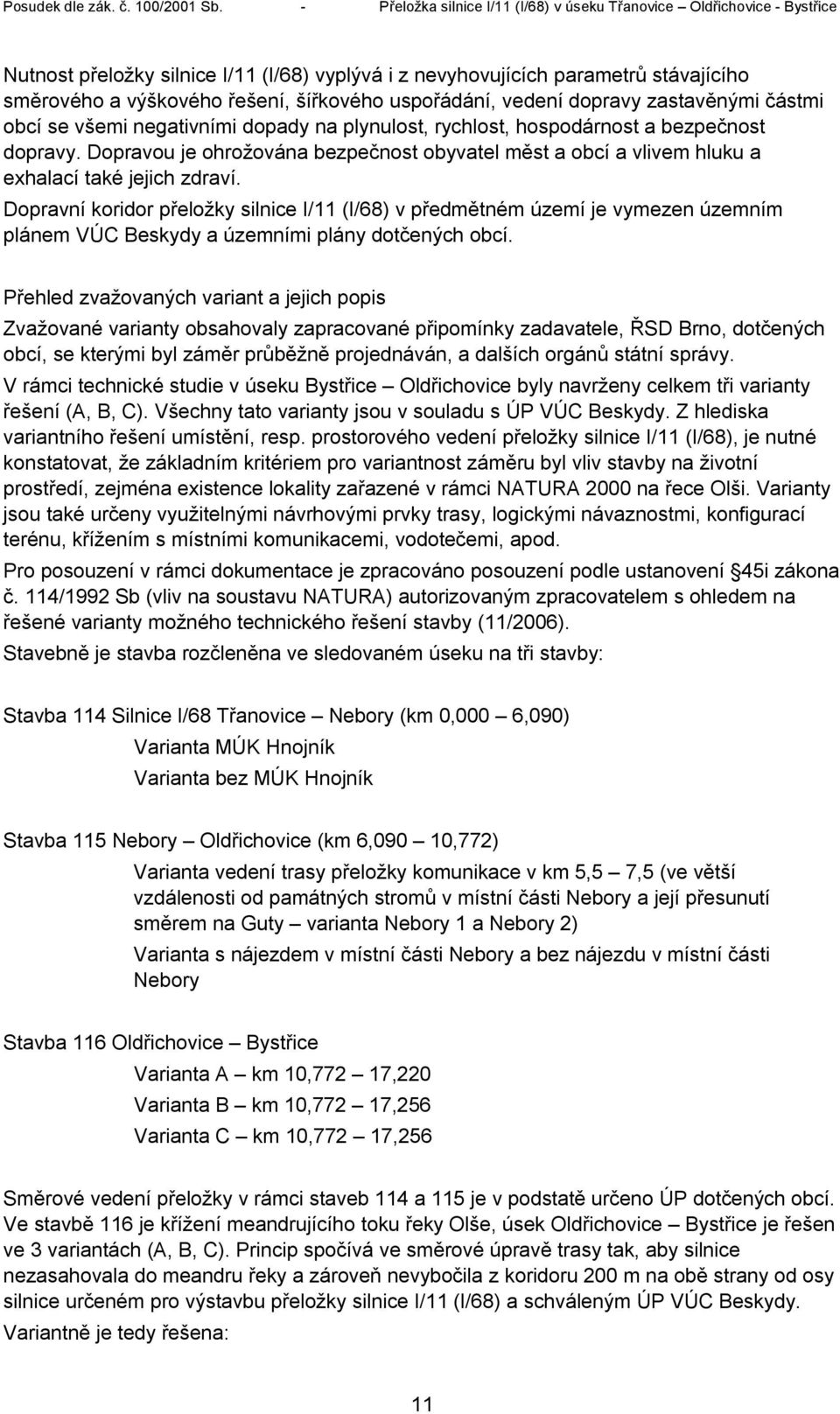 Dopravní koridor přeložky silnice I/11 (I/68) v předmětném území je vymezen územním plánem VÚC Beskydy a územními plány dotčených obcí.