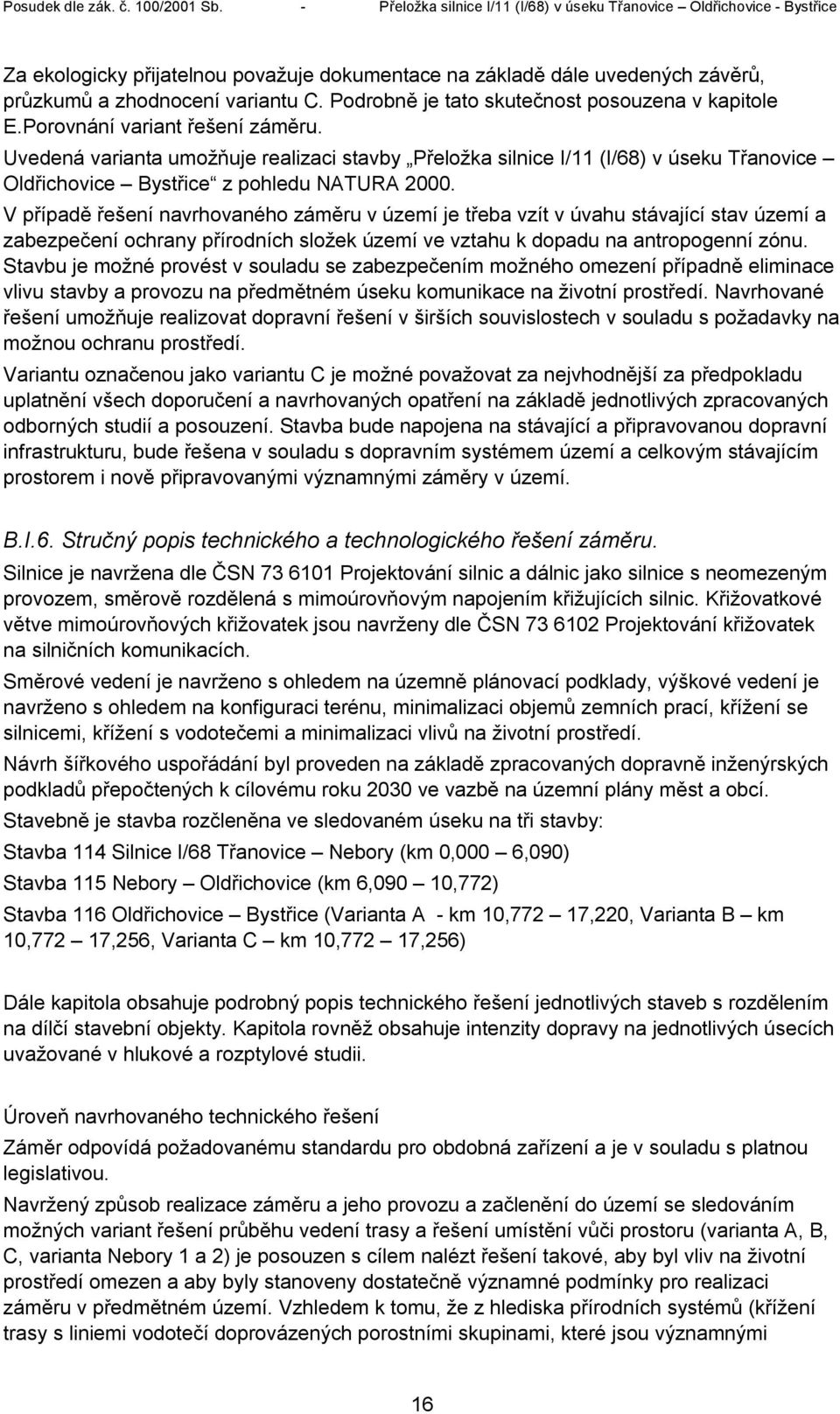 V případě řešení navrhovaného záměru v území je třeba vzít v úvahu stávající stav území a zabezpečení ochrany přírodních složek území ve vztahu k dopadu na antropogenní zónu.