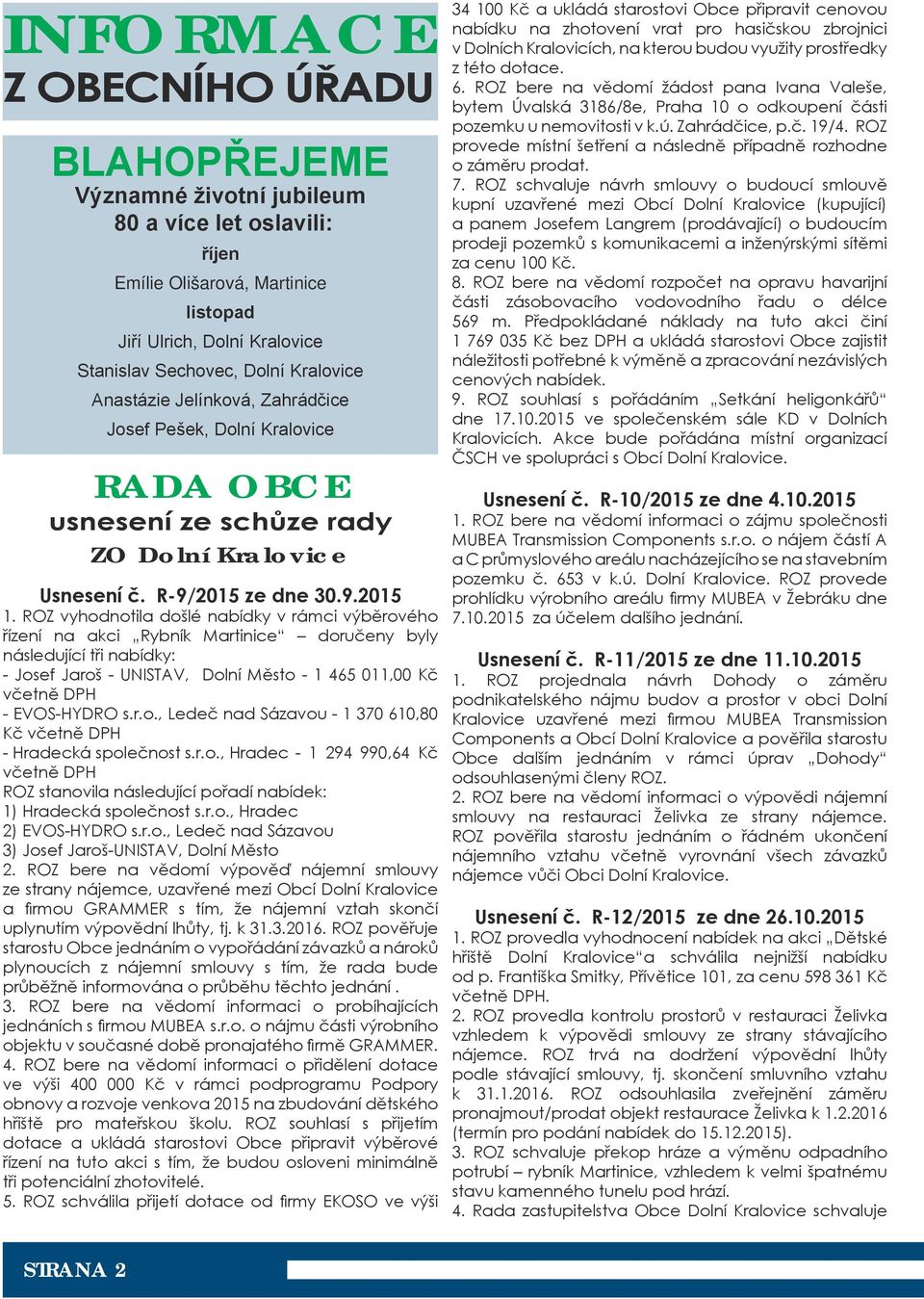 ROZ vyhodnotila došlé nabídky v rámci výběrového řízení na akci Rybník Martinice doručeny byly následující tři nabídky: - Josef Jaroš - UNISTAV, Dolní Město - 1 465 011,00 Kč včetně DPH - EVOS-HYDRO