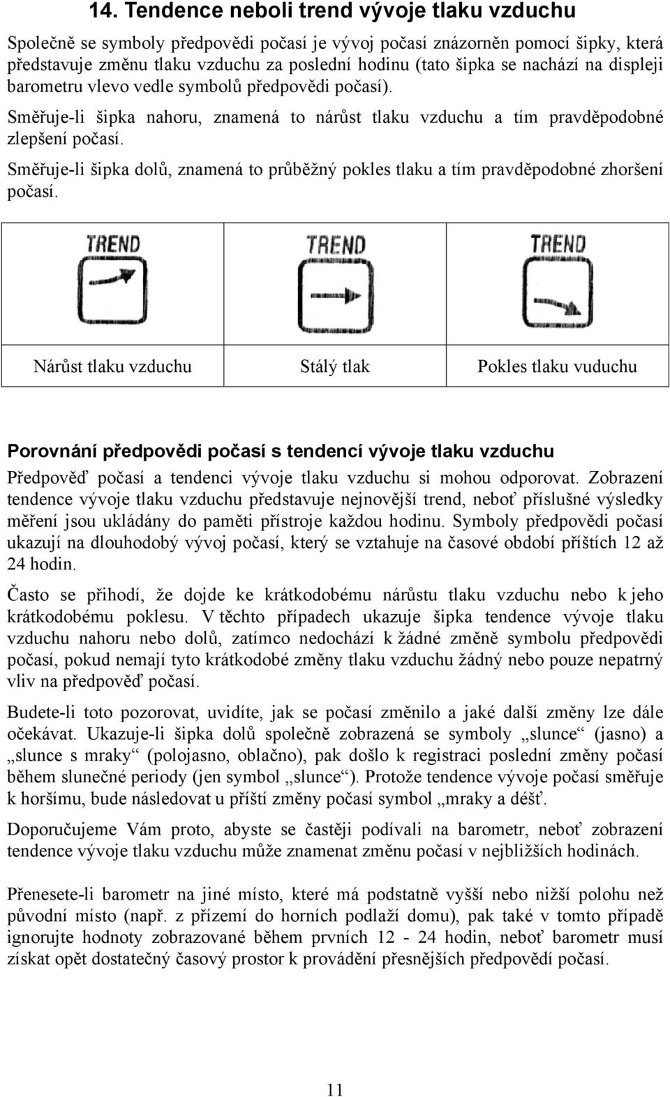 Směřuje-li šipka dolů, znamená to průběžný pokles tlaku a tím pravděpodobné zhoršení počasí.