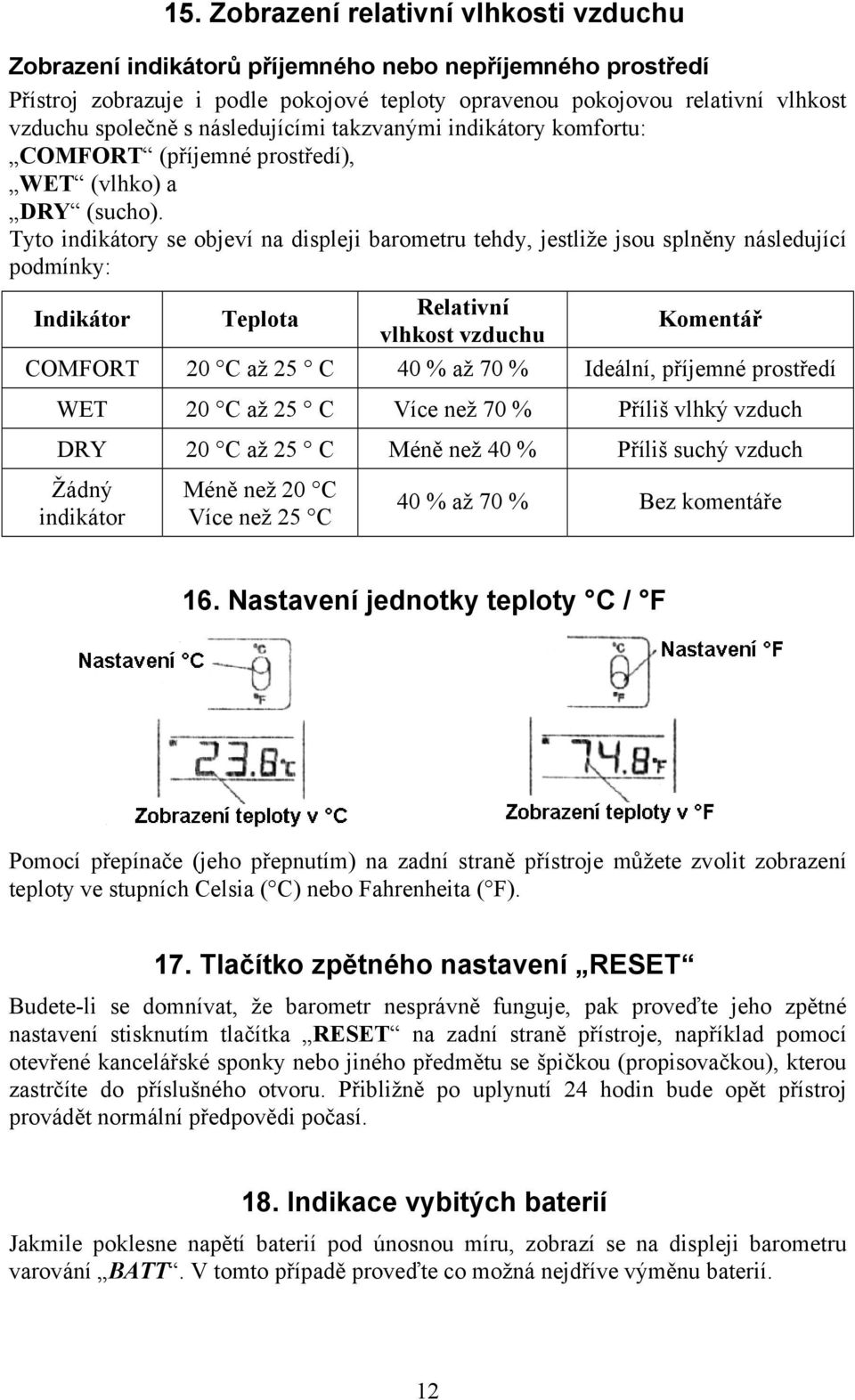 Tyto indikátory se objeví na displeji barometru tehdy, jestliže jsou splněny následující podmínky: Indikátor Teplota Relativní vlhkost vzduchu Komentář COMFORT 20 C až 25 C 40 % až 70 % Ideální,