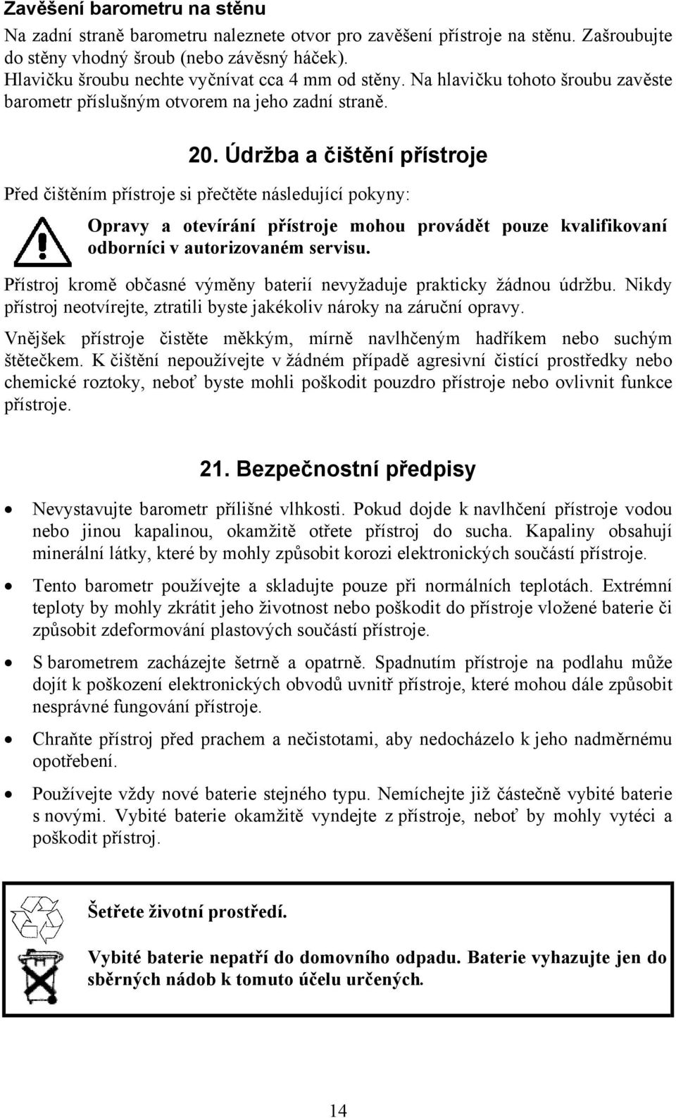 Údržba a čištění přístroje Před čištěním přístroje si přečtěte následující pokyny: Opravy a otevírání přístroje mohou provádět pouze kvalifikovaní odborníci v autorizovaném servisu.