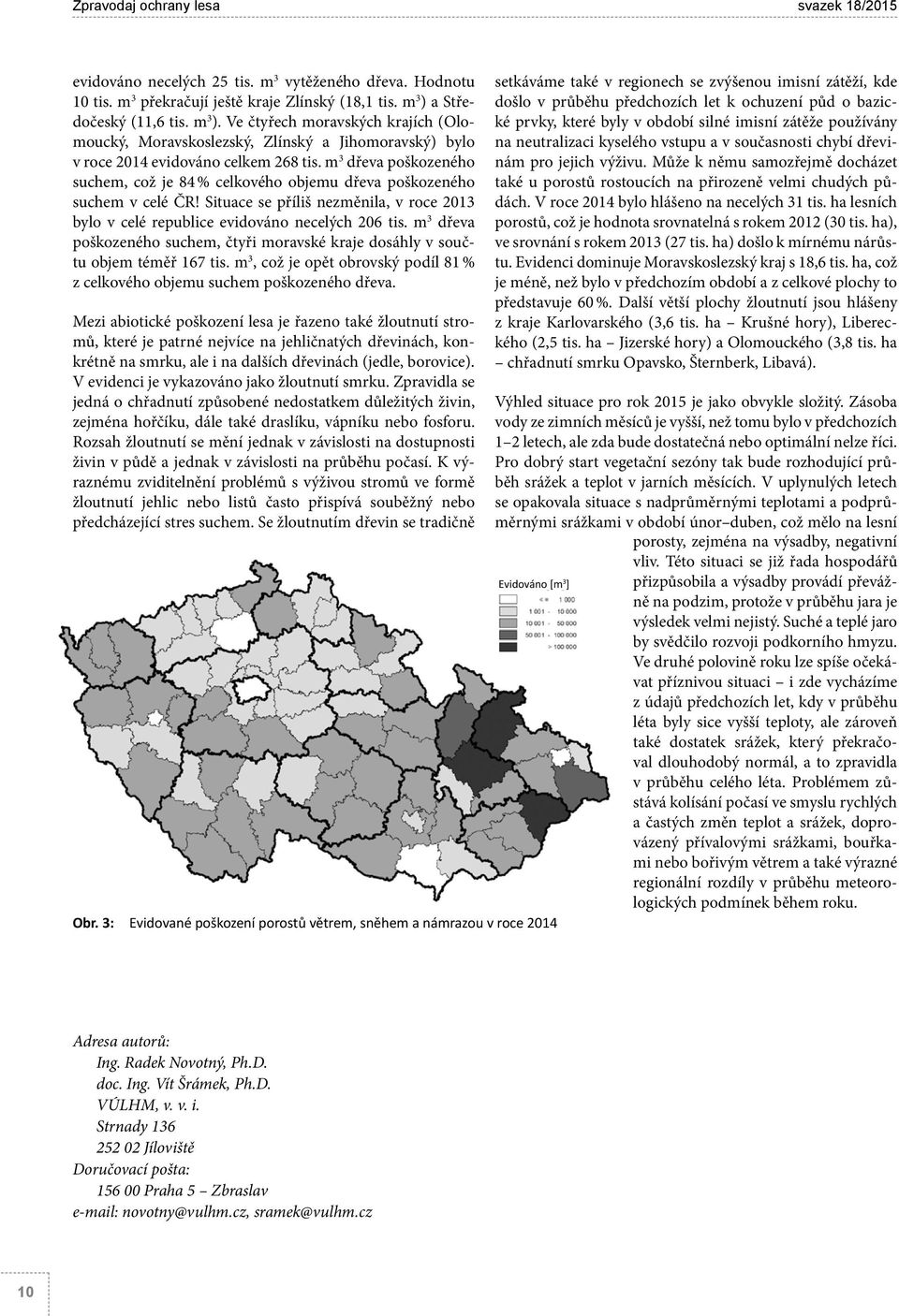 m 3 dřeva poškozeného suchem, což je 84 % celkového objemu dřeva poškozeného suchem v celé ČR! Situace se příliš nezměnila, v roce 2013 bylo v celé republice evidováno necelých 206 tis.