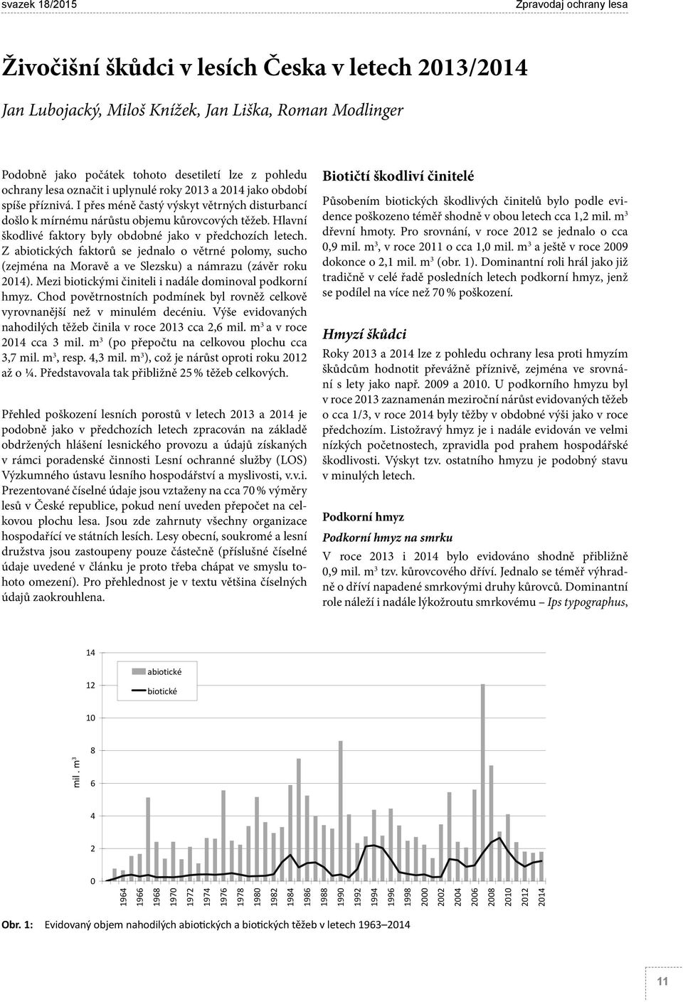 Hlavní škodlivé faktory byly obdobné jako v předchozích letech. Z abiotických faktorů se jednalo o větrné polomy, sucho (zejména na Moravě a ve Slezsku) a námrazu (závěr roku 2014).