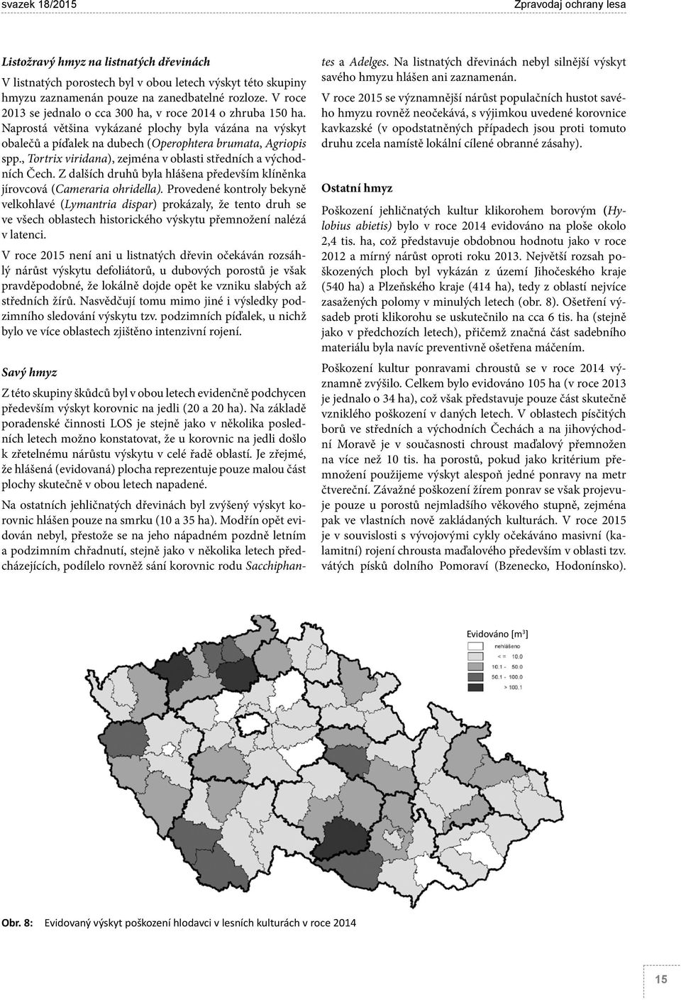 , Tortrix viridana), zejména v oblasti středních a východních Čech. Z dalších druhů byla hlášena především klíněnka jírovcová (Cameraria ohridella).