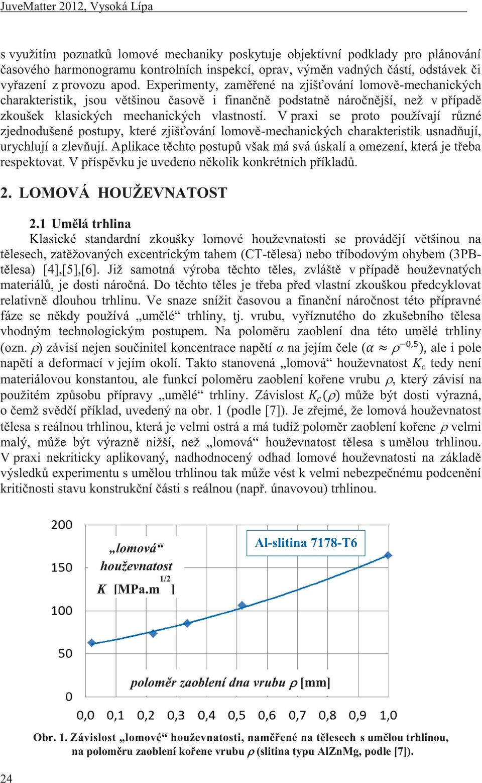 V praxi se proto používají různé zjednodušené postupy, které zjišťování lomově-mechanických charakteristik usnadňují, urychlují a zlevňují.