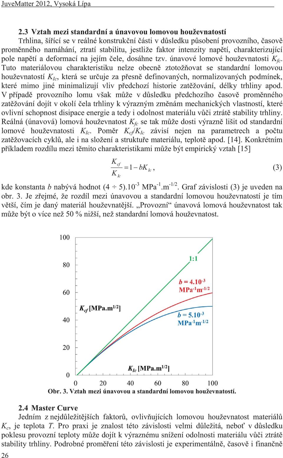 Tuto materiálovou charakteristiku nelze obecně ztotožňovat se standardní lomovou houževnatostí K Ic, která se určuje za přesně definovaných, normalizovaných podmínek, které mimo jiné minimalizují