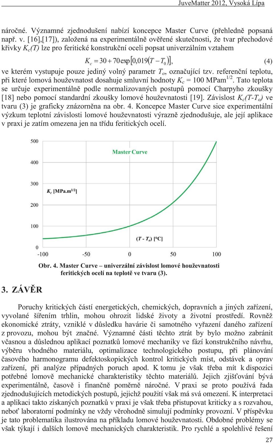 vystupuje pouze jediný volný parametr T o, označující tzv. referenční teplotu, při které lomová houževnatost dosahuje smluvní hodnoty K c = 100 MPam 1/2.