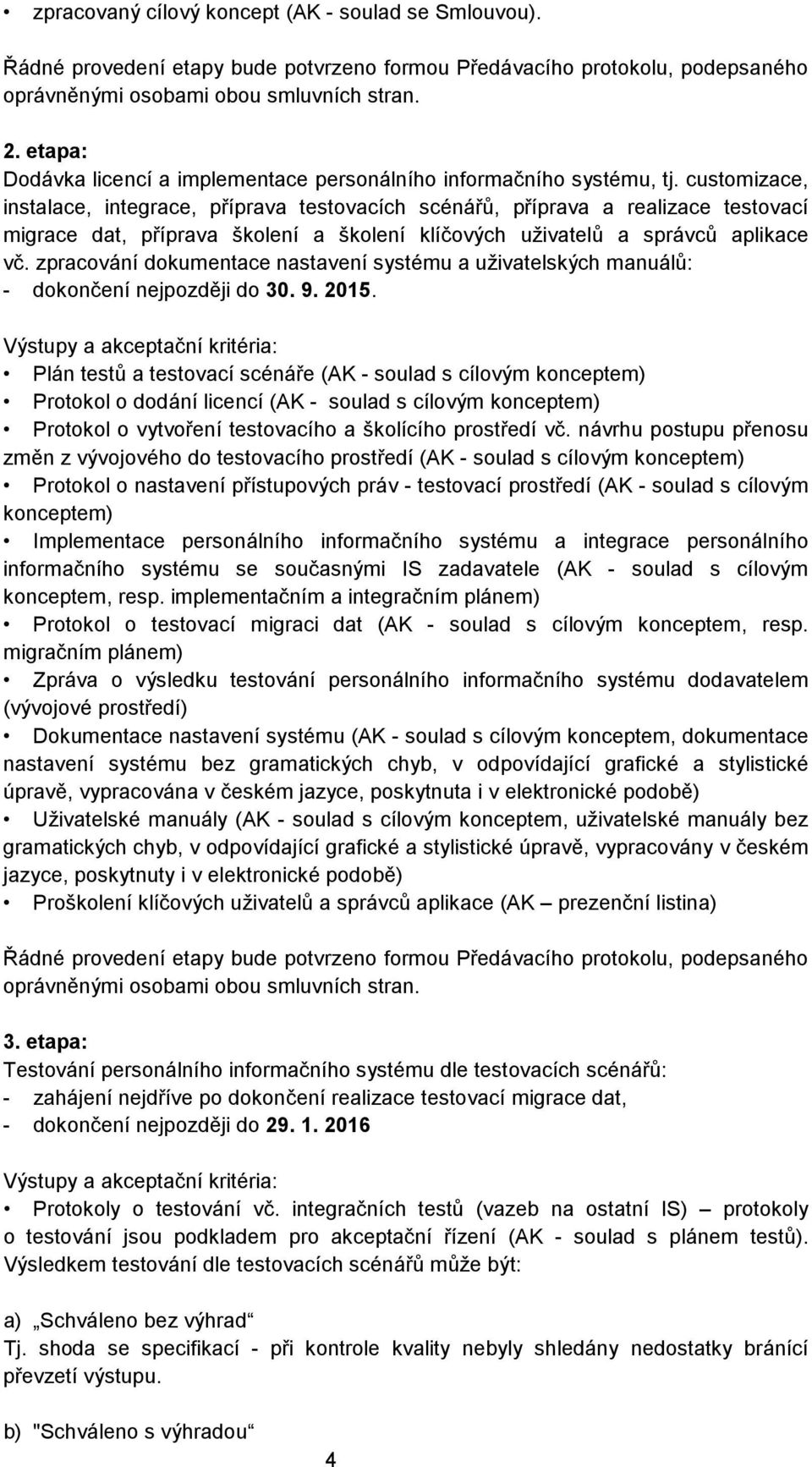 customizace, instalace, integrace, příprava testovacích scénářů, příprava a realizace testovací migrace dat, příprava školení a školení klíčových uživatelů a správců aplikace vč.