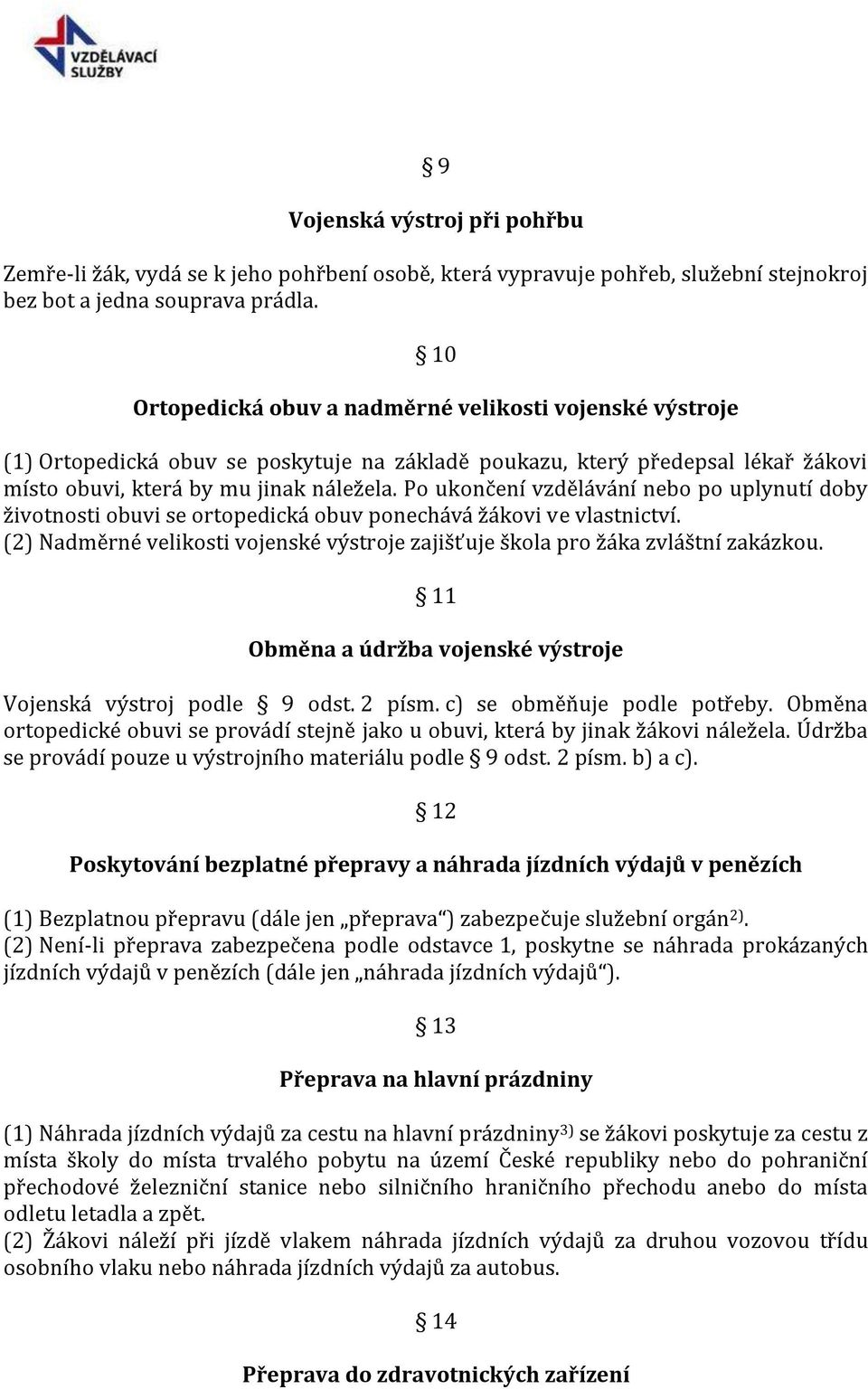 Po ukončení vzdělávání nebo po uplynutí doby životnosti obuvi se ortopedická obuv ponechává žákovi ve vlastnictví. (2) Nadměrné velikosti vojenské výstroje zajišťuje škola pro žáka zvláštní zakázkou.